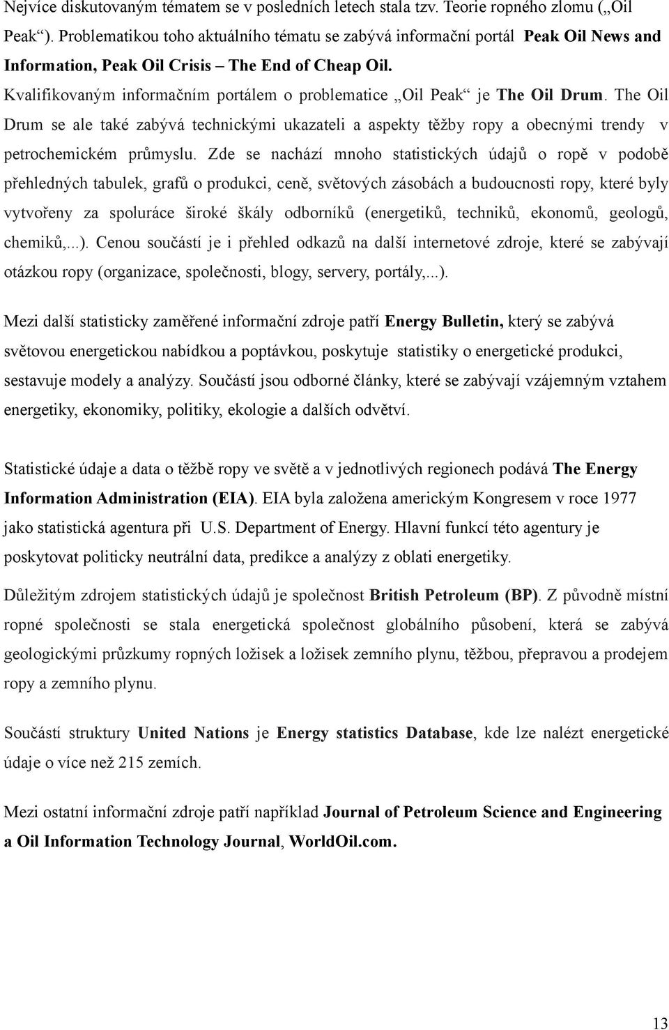 Kvalifikovaným informačním portálem o problematice Oil Peak je The Oil Drum. The Oil Drum se ale také zabývá technickými ukazateli a aspekty těžby ropy a obecnými trendy v petrochemickém průmyslu.