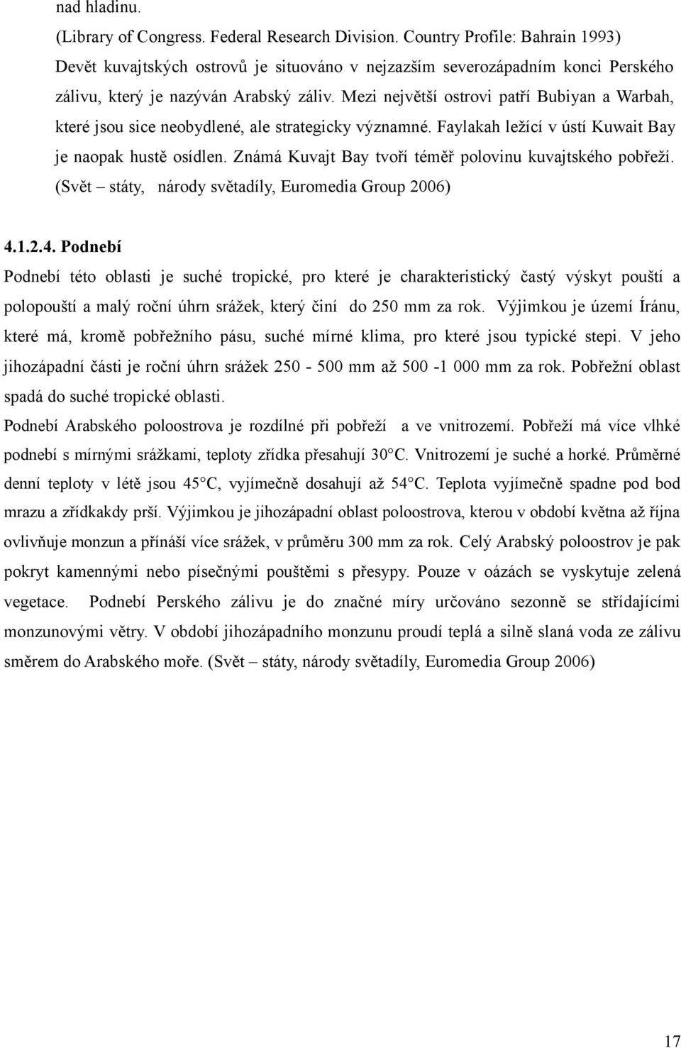 Mezi největší ostrovi patří Bubiyan a Warbah, které jsou sice neobydlené, ale strategicky významné. Faylakah ležící v ústí Kuwait Bay je naopak hustě osídlen.