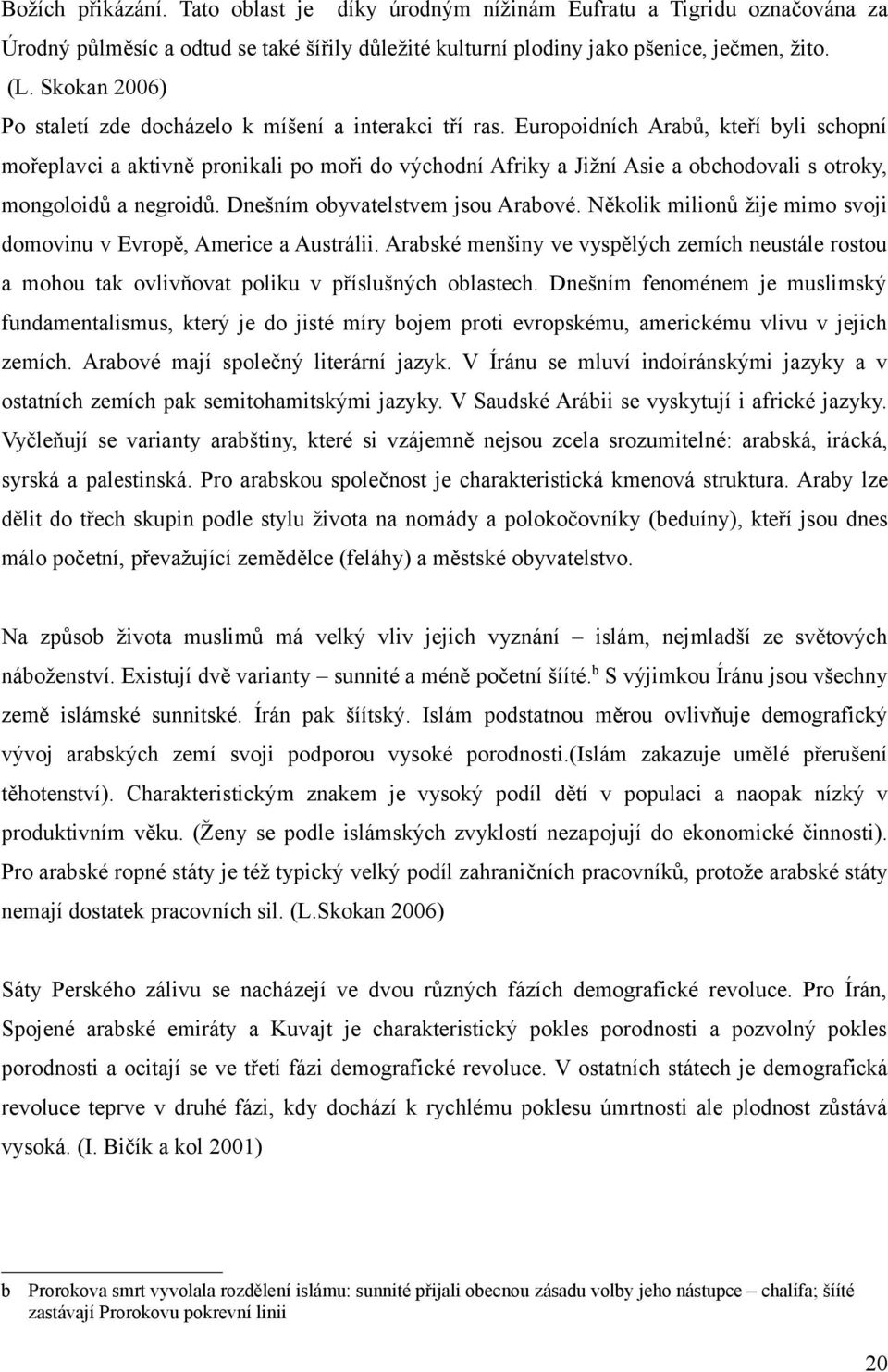 Europoidních Arabů, kteří byli schopní mořeplavci a aktivně pronikali po moři do východní Afriky a Jižní Asie a obchodovali s otroky, mongoloidů a negroidů. Dnešním obyvatelstvem jsou Arabové.