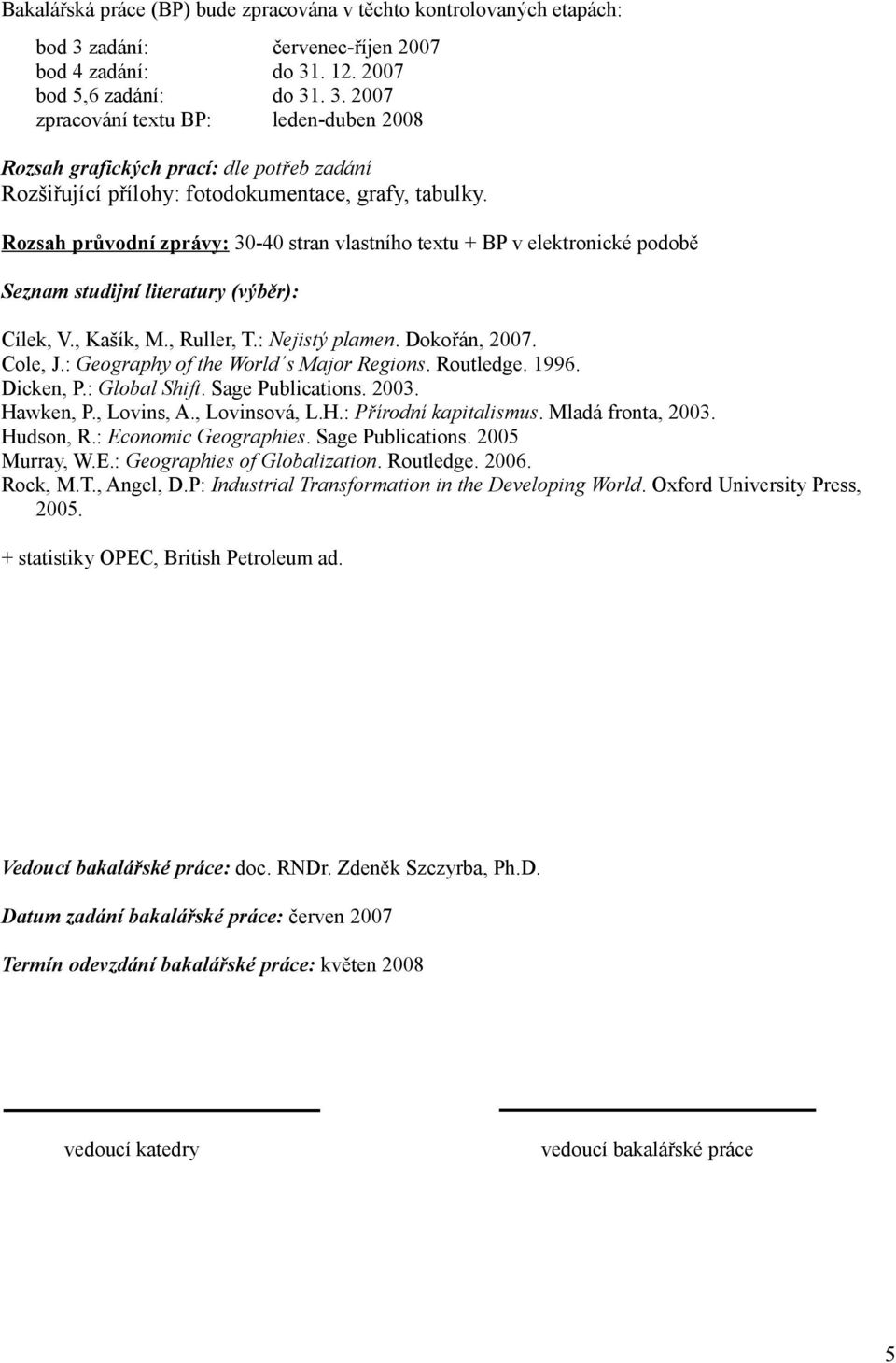 : Geography of the World s Major Regions. Routledge. 1996. Dicken, P.: Global Shift. Sage Publications. 2003. Hawken, P., Lovins, A., Lovinsová, L.H.: Přírodní kapitalismus. Mladá fronta, 2003.