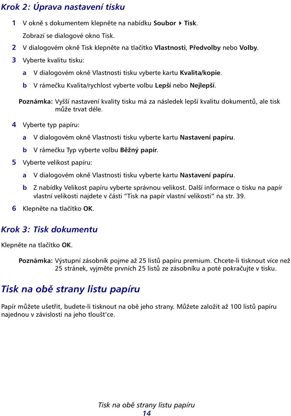 Poznámk: Vyšší nstvení kvlity tisku má z následek lepší kvlitu dokumentů, le tisk může trvt déle. 4 Vyerte typ ppíru: V dilogovém okně Vlstnosti tisku vyerte krtu Nstvení ppíru.