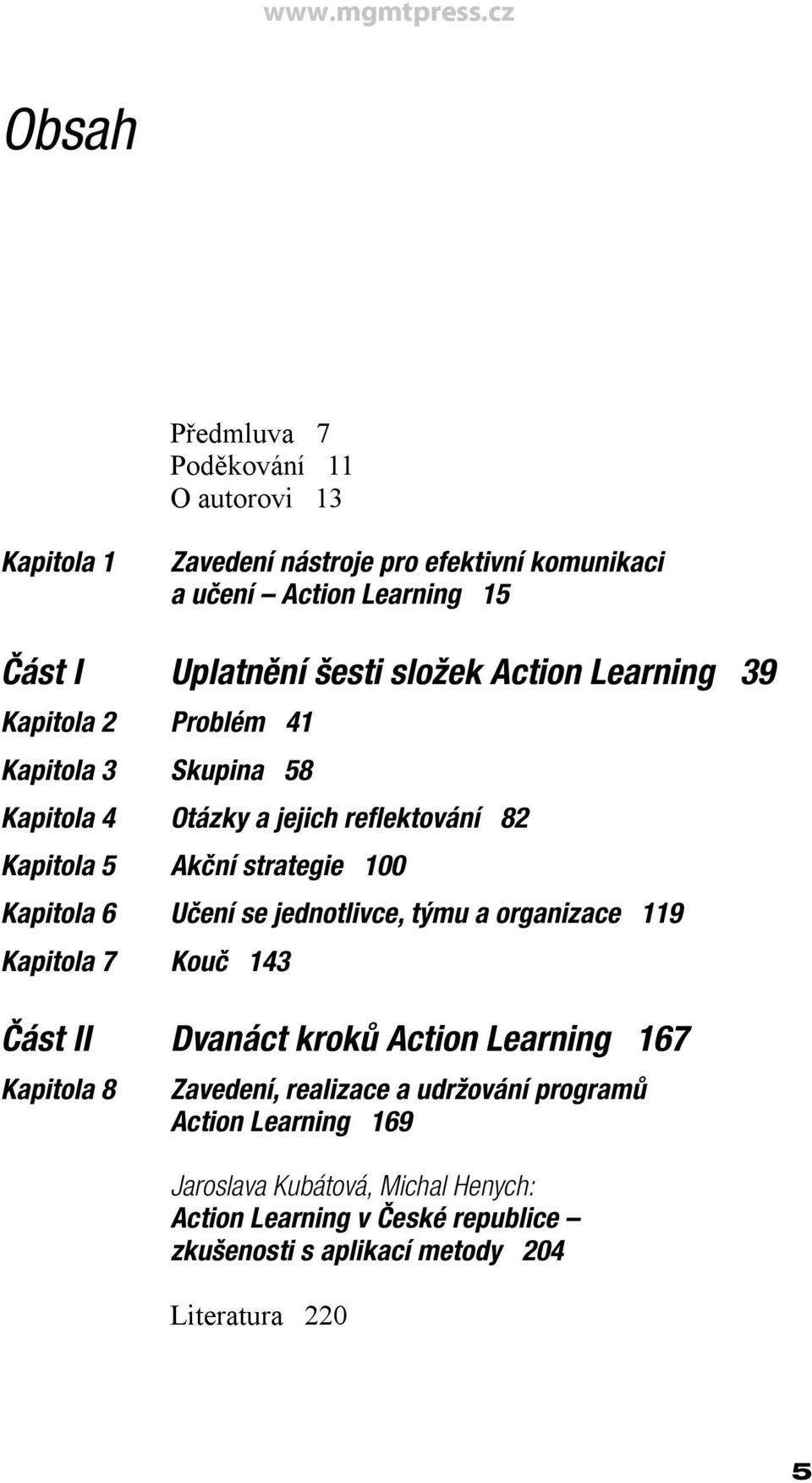 Kapitola 6 Učení se jednotlivce, týmu a organizace 119 Kapitola 7 Kouč 143 Část II Dvanáct kroků Action Learning 167 Kapitola 8 Zavedení, realizace a