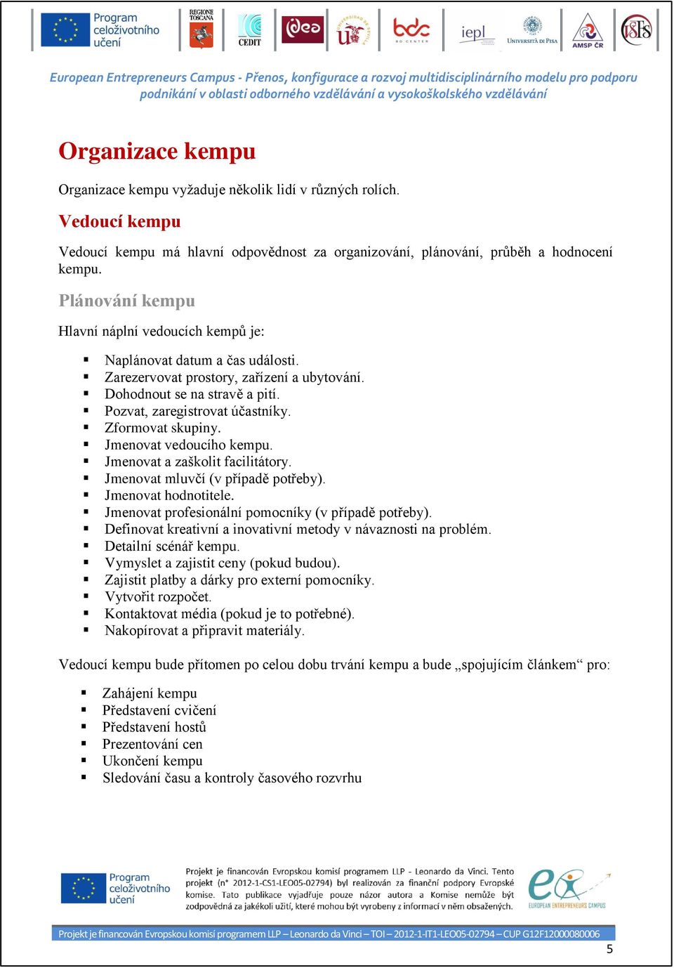 Zformovat skupiny. Jmenovat vedoucího kempu. Jmenovat a zaškolit facilitátory. Jmenovat mluvčí (v případě potřeby). Jmenovat hodnotitele. Jmenovat profesionální pomocníky (v případě potřeby).