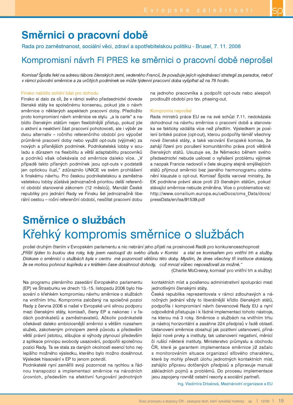 rámci původní směrnice a za určitých podmínek se může týdenní pracovní doba vyšplhat až na 78 hodin.