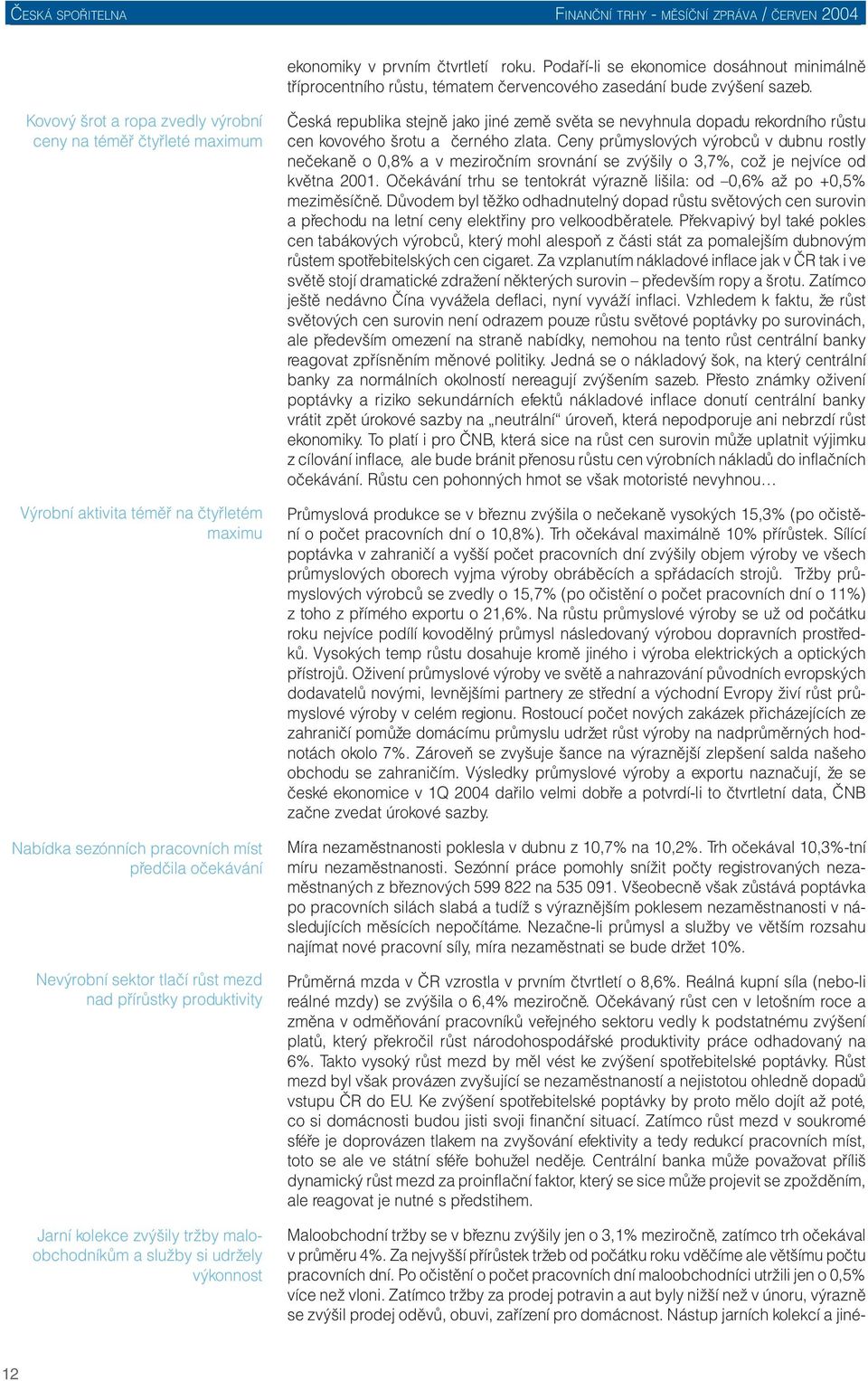 přírůstky produktivity Jarní kolekce zvýšily tržby maloobchodníkům a služby si udržely výkonnost Česká republika stejně jako jiné země světa se nevyhnula dopadu rekordního růstu cen kovového šrotu a