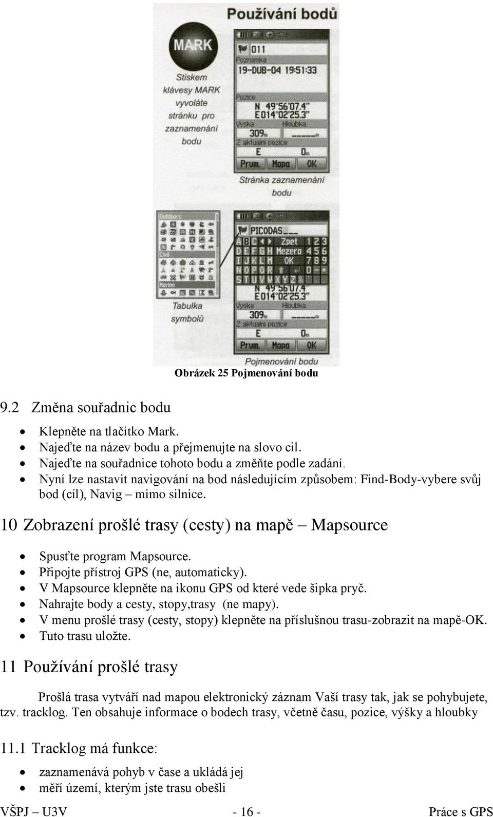 Připojte přístroj GPS (ne, automaticky). V Mapsource klepněte na ikonu GPS od které vede šipka pryč. Nahrajte body a cesty, stopy,trasy (ne mapy).