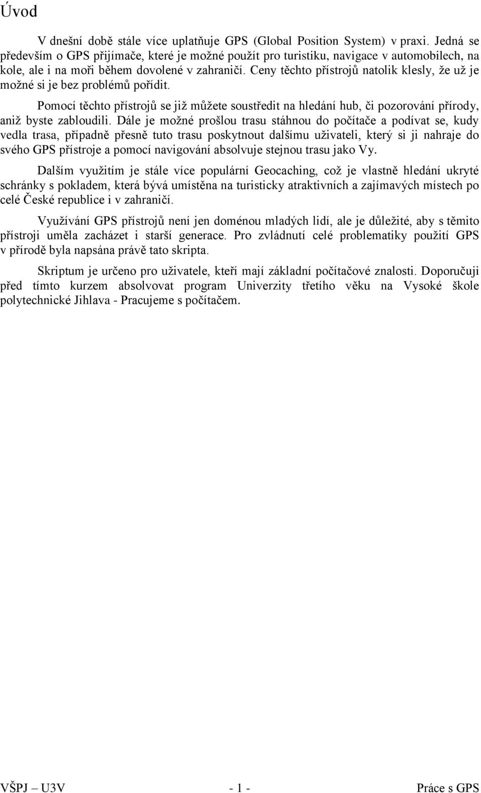 Ceny těchto přístrojů natolik klesly, že už je možné si je bez problémů pořídit. Pomocí těchto přístrojů se již můžete soustředit na hledání hub, či pozorování přírody, aniž byste zabloudili.