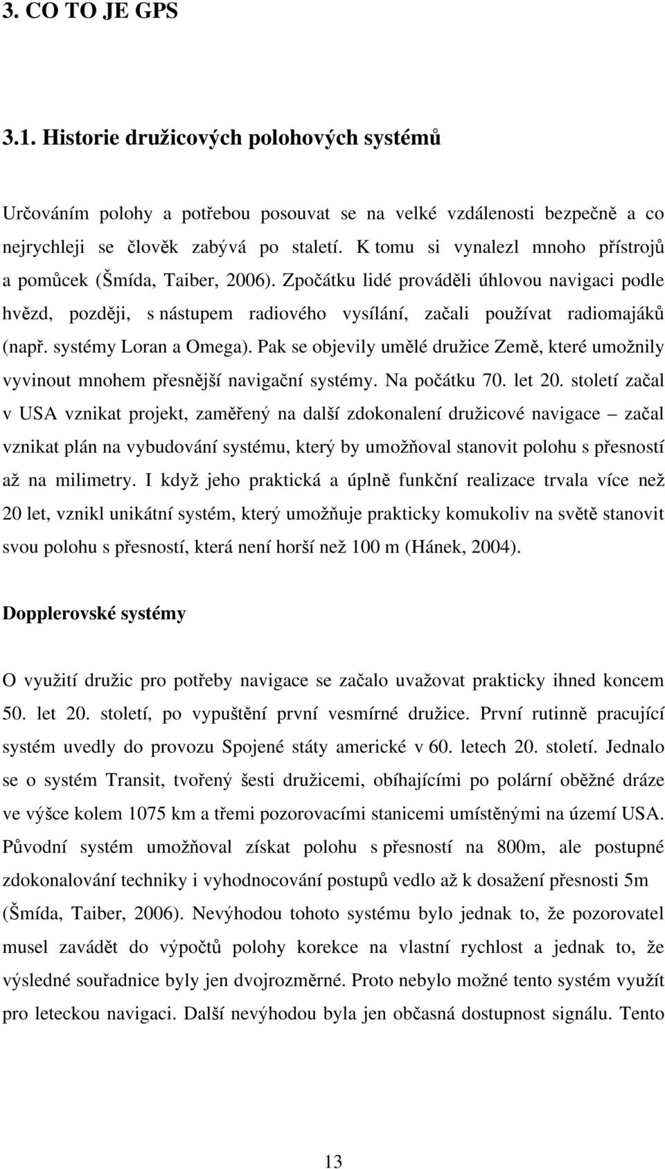 systémy Loran a Omega). Pak se objevily um lé dru ice Zem, které umo nily vyvinout mnohem p esn j í naviga ní systémy. Na po átku 70. let 20.