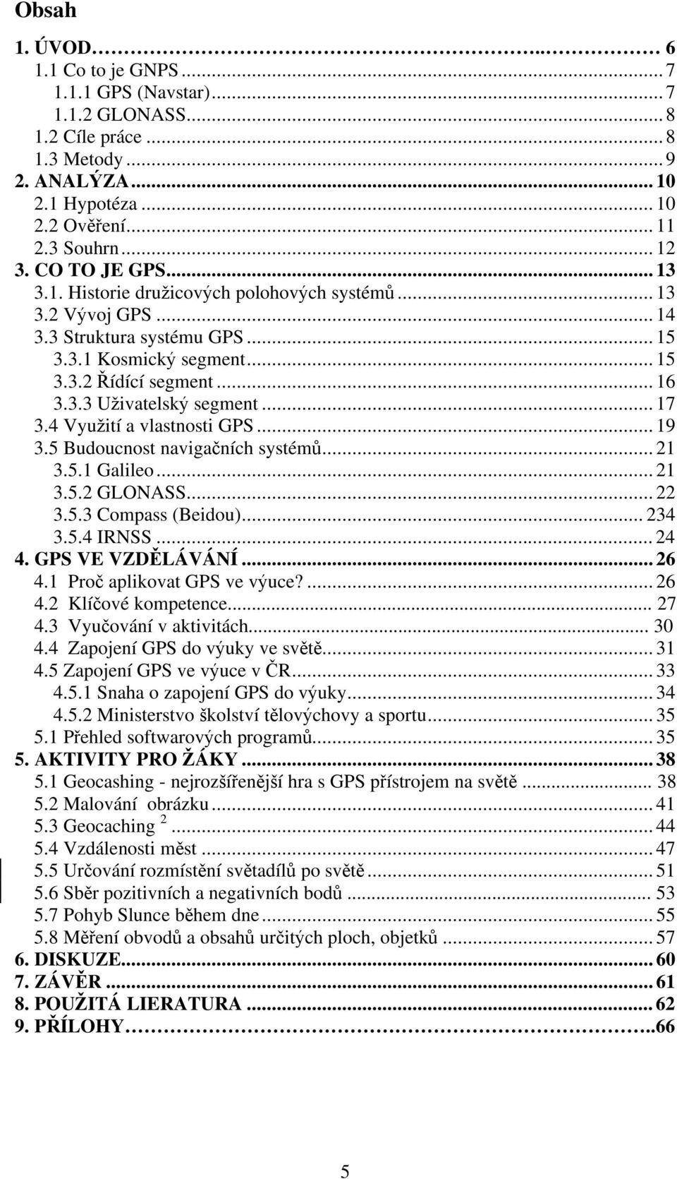 .. 17 3.4 Vyu ití a vlastnosti GPS... 19 3.5 Budoucnost naviga ních systém... 21 3.5.1 Galileo... 21 3.5.2 GLONASS... 22 3.5.3 Compass (Beidou)... 234 3.5.4 IRNSS... 24 4. GPS VE VZD LÁVÁNÍ... 26 4.