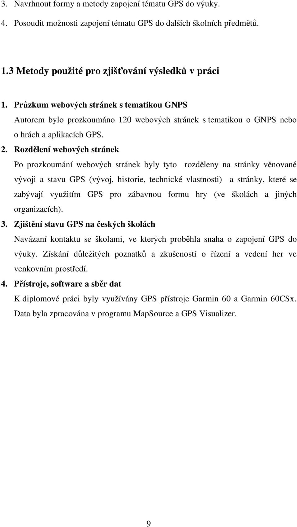 Rozd lení webov ch stránek Po prozkoumání webov ch stránek byly tyto rozd leny na stránky v nované v voji a stavu GPS (v voj, historie, technické vlastnosti) a stránky, které se zab vají vyu itím GPS