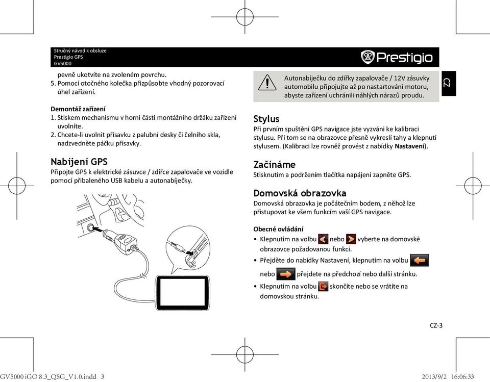 Nabíjení GPS Připojte GPS k elektrické zásuvce / zdířce zapalovače ve vozidle pomocí přibaleného USB kabelu a autonabíječky.