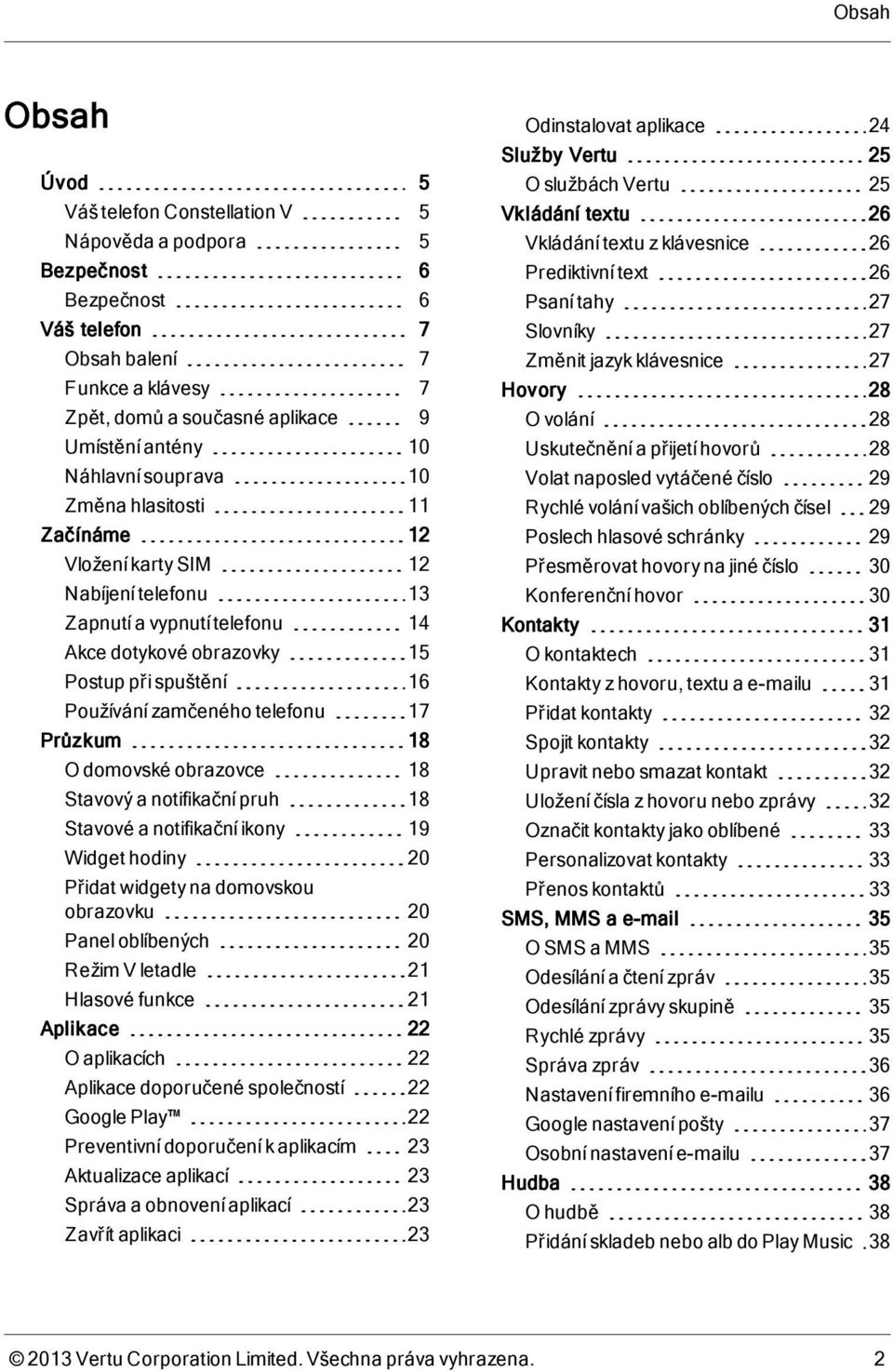 telefonu 17 Průzkum 18 O domovské obrazovce 18 Stavový a notifikační pruh 18 Stavové a notifikační ikony 19 Widget hodiny 20 Přidat widgety na domovskou obrazovku 20 Panel oblíbených 20 Režim V