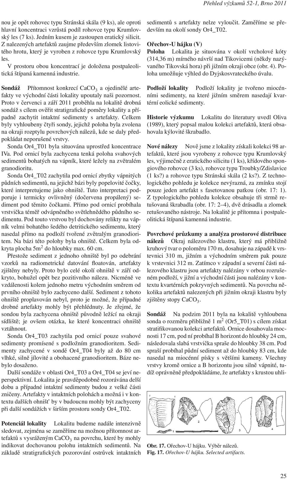 V prostoru obou koncentrací je doložena postpaleolitická štípaná kamenná industrie. Sondáž Přítomnost konkrecí CaCO 3 a ojedinělé artefakty ve východní části lokality upoutaly naši pozornost.