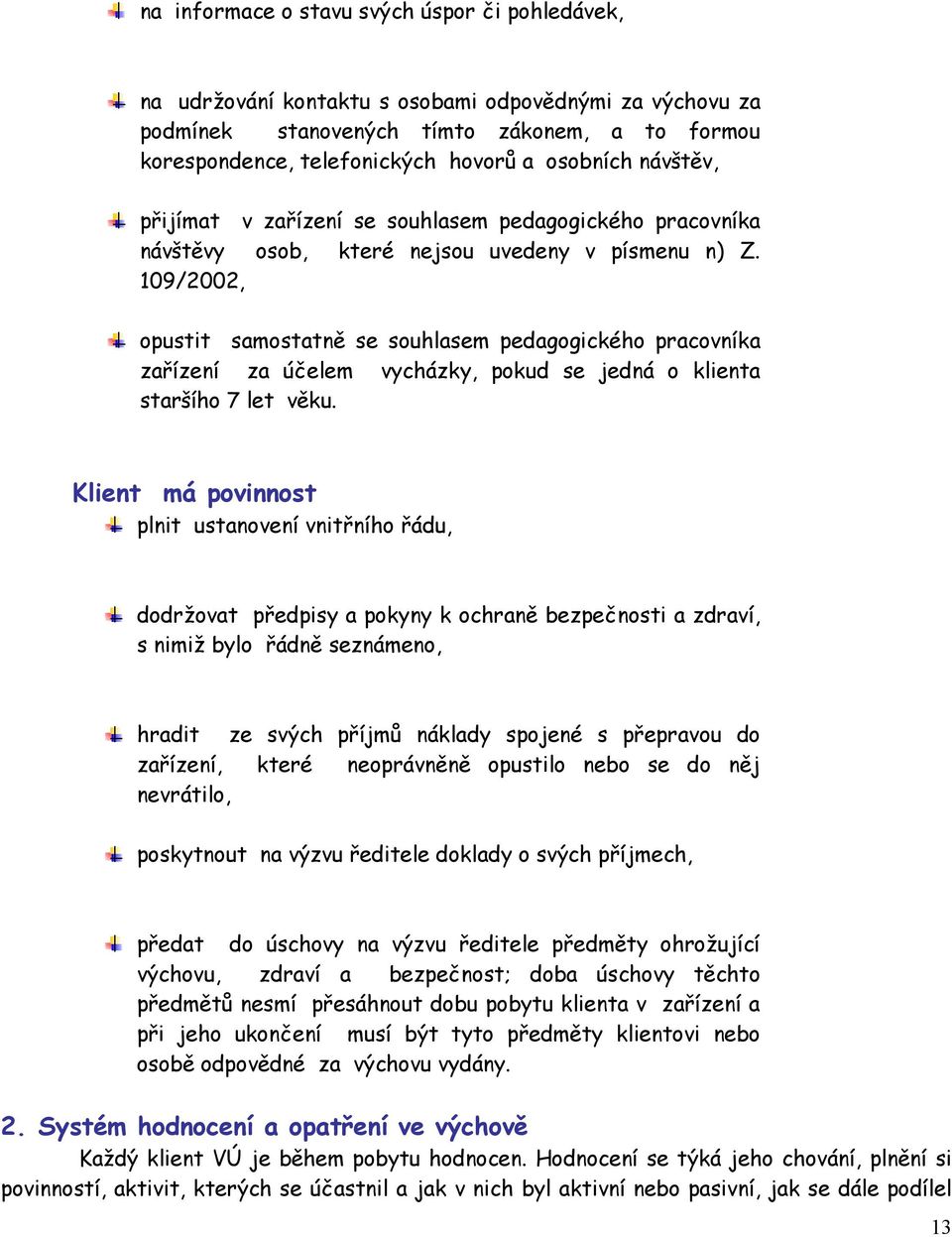 109/2002, opustit samostatně se souhlasem pedagogického pracovníka zařízení za účelem vycházky, pokud se jedná o klienta staršího 7 let věku.