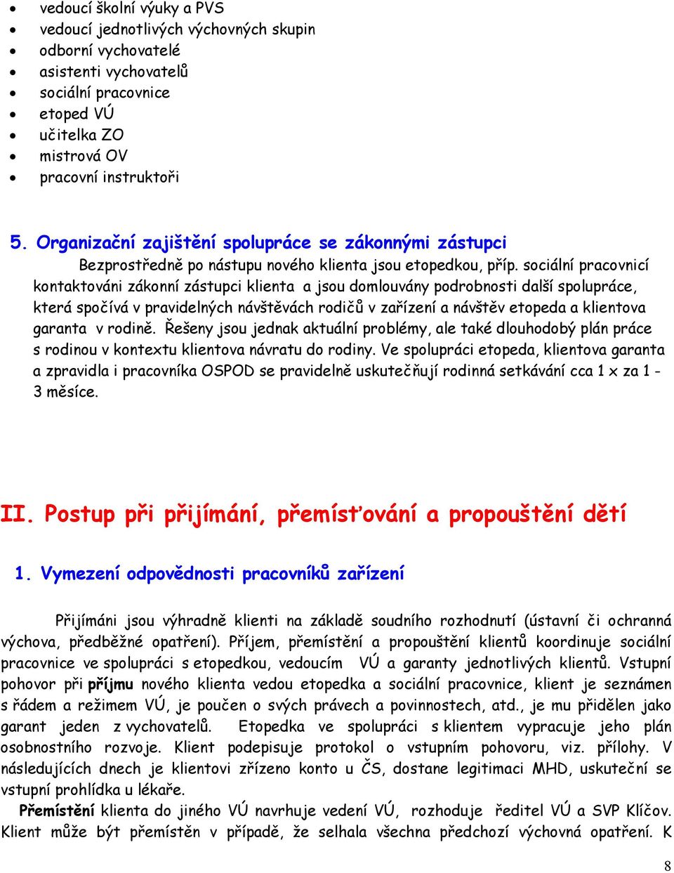 sociální pracovnicí kontaktováni zákonní zástupci klienta a jsou domlouvány podrobnosti další spolupráce, která spočívá v pravidelných návštěvách rodičů v zařízení a návštěv etopeda a klientova