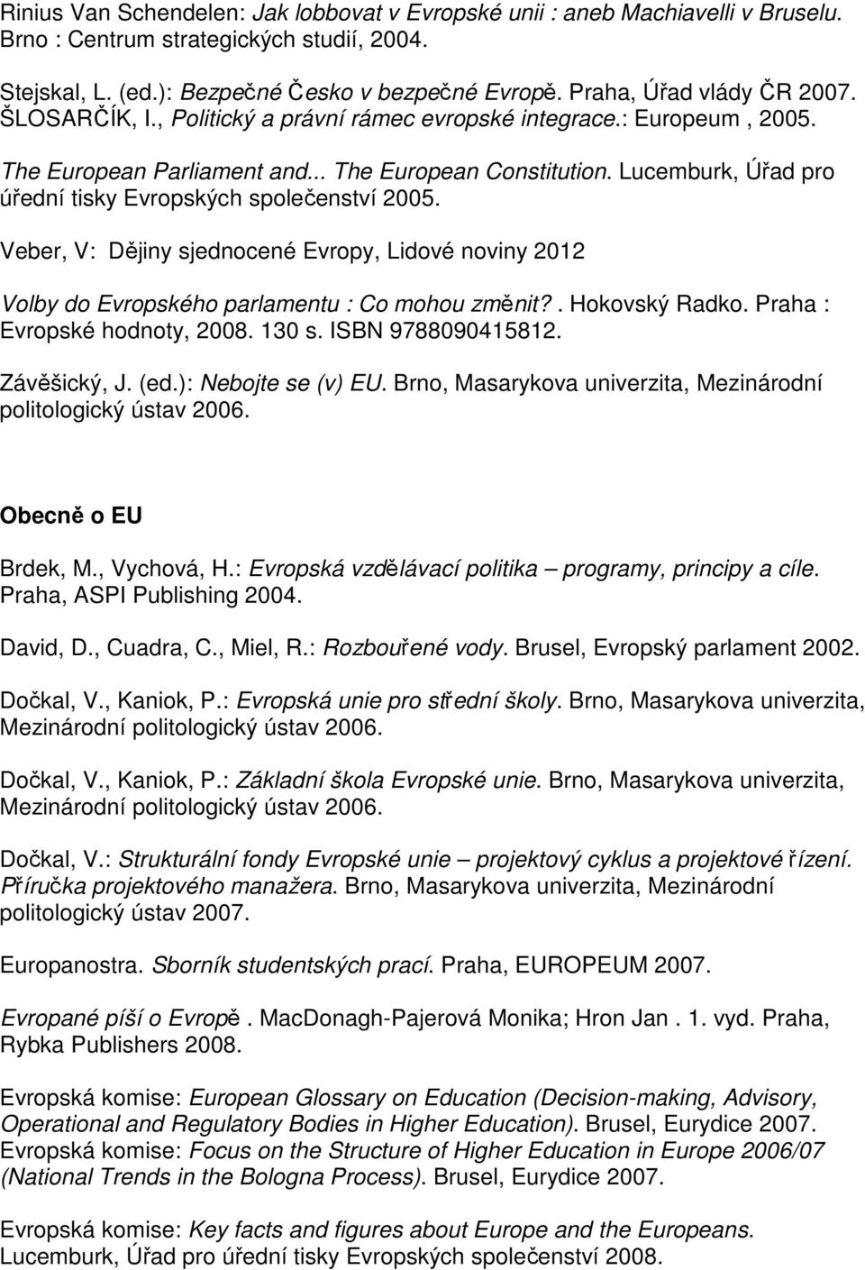 Lucemburk, Úřad pro úřední tisky Evropských společenství 2005. Veber, V: Dějiny sjednocené Evropy, Lidové noviny 2012 Volby do Evropského parlamentu : Co mohou změnit?. Hokovský Radko.