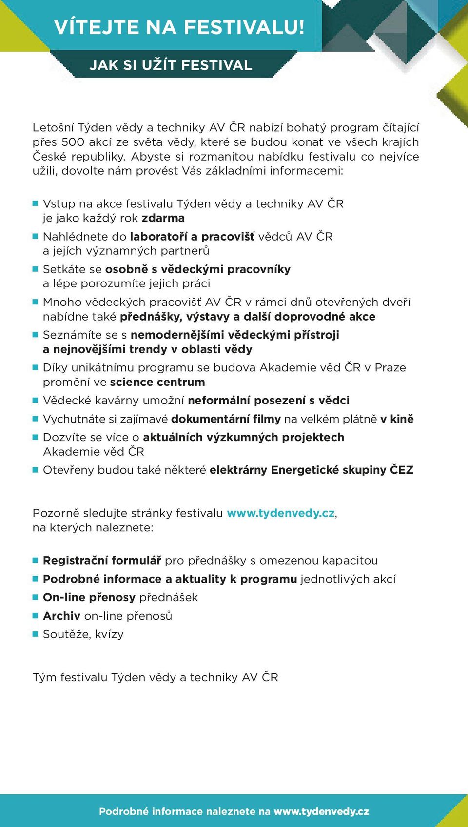 laboratoří a pracovišť vědců AV ČR a jejích významných partnerů Setkáte se osobně s vědeckými pracovníky a lépe porozumíte jejich práci Mnoho vědeckých pracovišť AV ČR v rámci dnů otevřených dveří