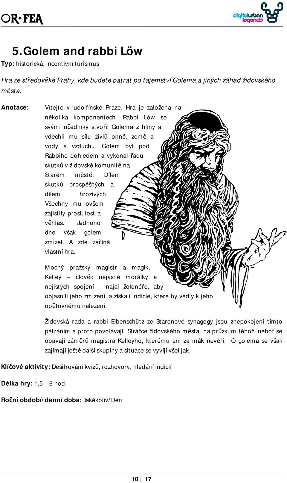 Golem byl pod Rabbiho dohledem a vykonal řadu skutků v židovské komunitě na Starém městě. Dílem skutků prospěšných a dílem hrozivých. Všechny mu ovšem zajistily proslulost a věhlas.