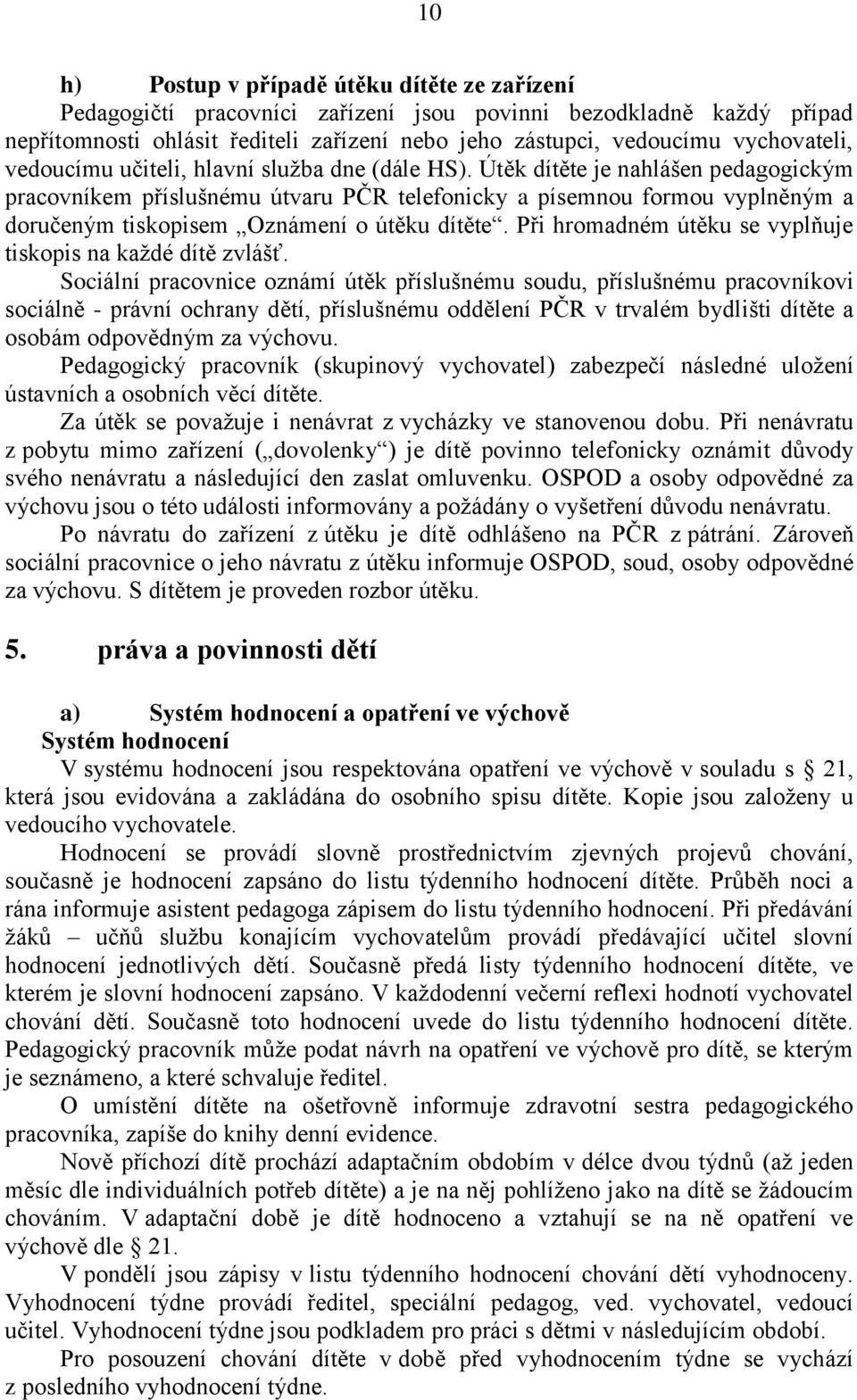 Útěk dítěte je nahlášen pedagogickým pracovníkem příslušnému útvaru PČR telefonicky a písemnou formou vyplněným a doručeným tiskopisem Oznámení o útěku dítěte.