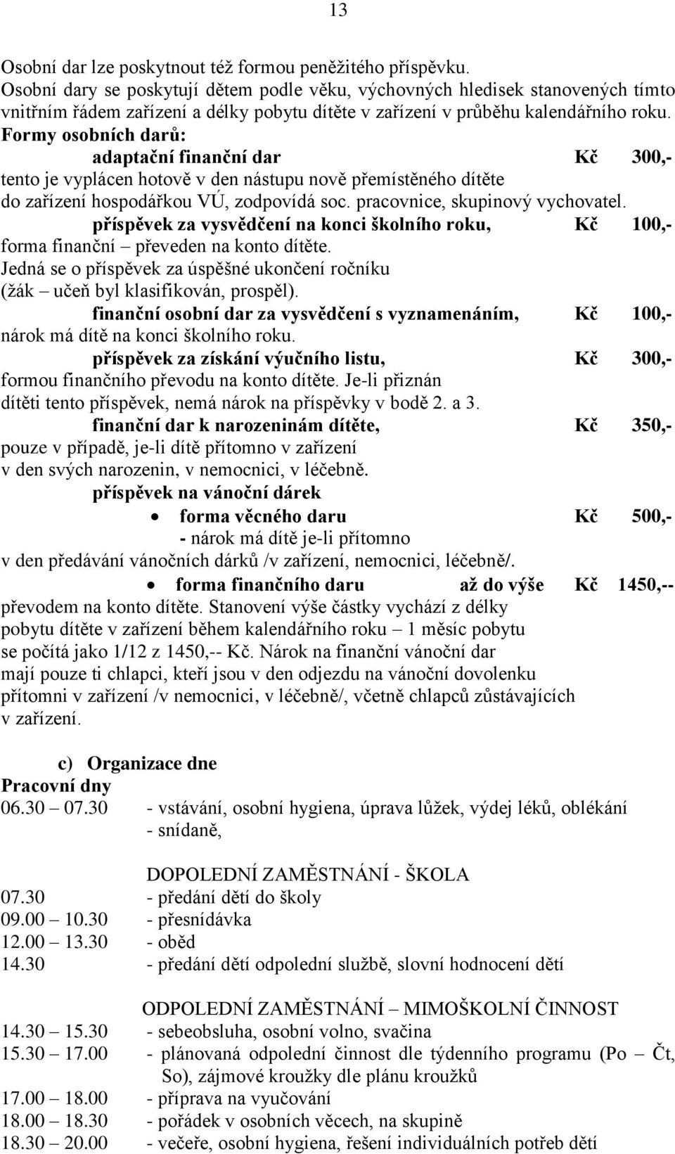 Formy osobních darů: adaptační finanční dar Kč 300,- tento je vyplácen hotově v den nástupu nově přemístěného dítěte do zařízení hospodářkou VÚ, zodpovídá soc. pracovnice, skupinový vychovatel.