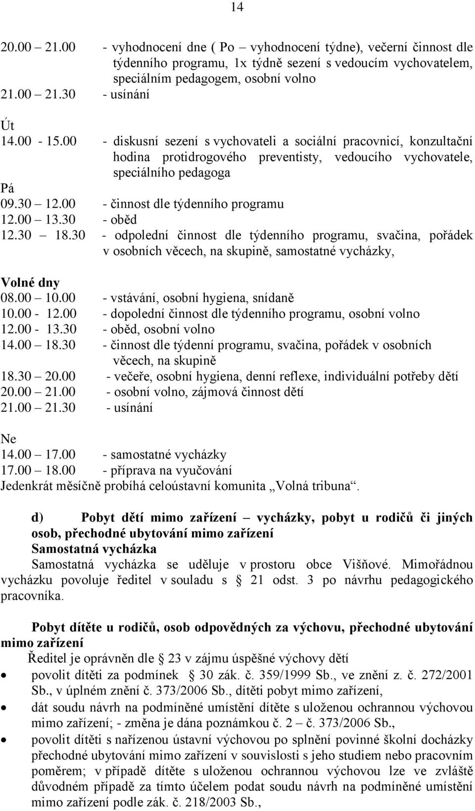 00 - činnost dle týdenního programu 12.00 13.30 - oběd 12.30 18.30 - odpolední činnost dle týdenního programu, svačina, pořádek v osobních věcech, na skupině, samostatné vycházky, Volné dny 08.00 10.