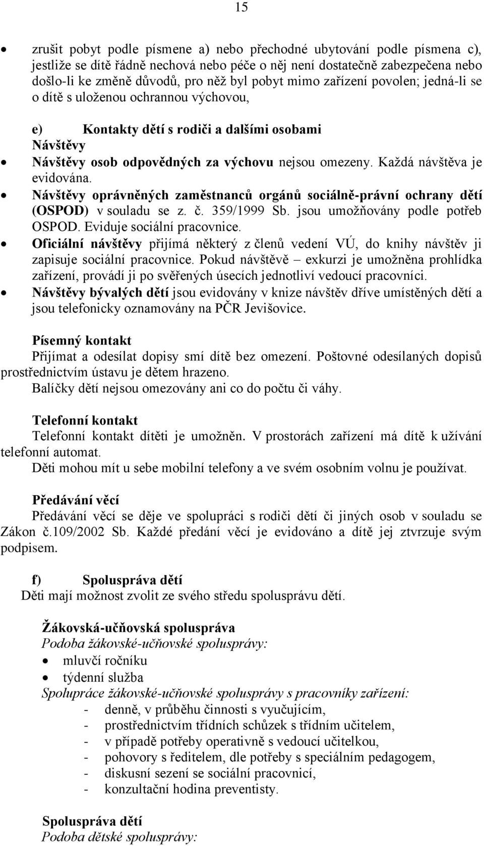 Každá návštěva je evidována. Návštěvy oprávněných zaměstnanců orgánů sociálně-právní ochrany dětí (OSPOD) v souladu se z. č. 359/1999 Sb. jsou umožňovány podle potřeb OSPOD.