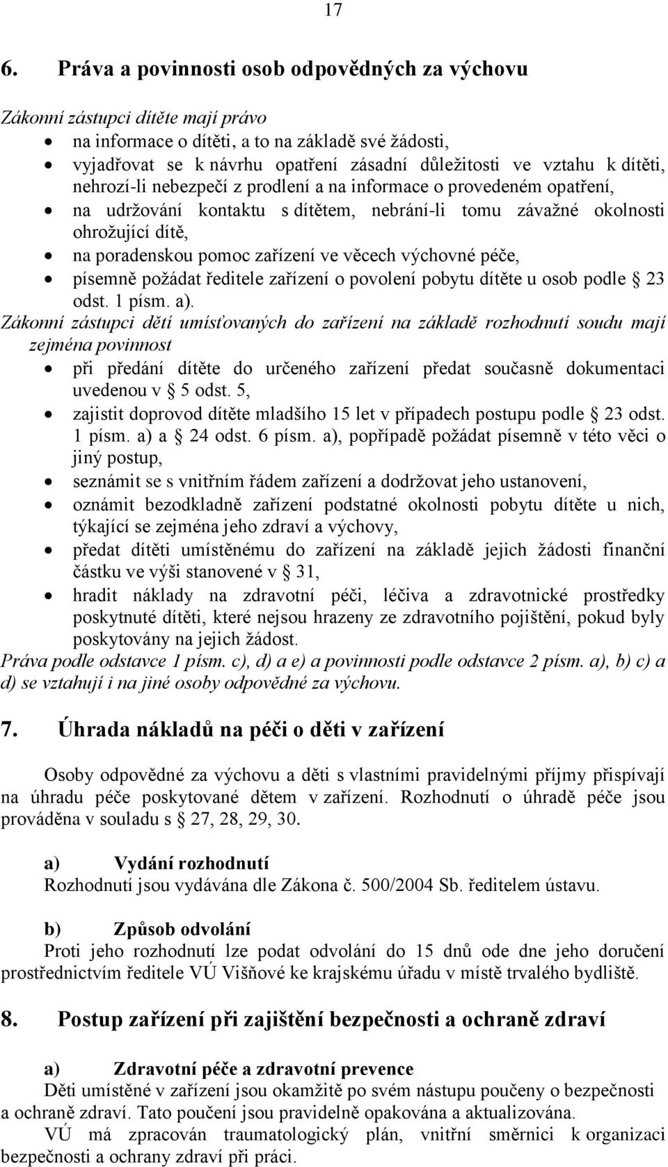 zařízení ve věcech výchovné péče, písemně požádat ředitele zařízení o povolení pobytu dítěte u osob podle 23 odst. 1 písm. a).