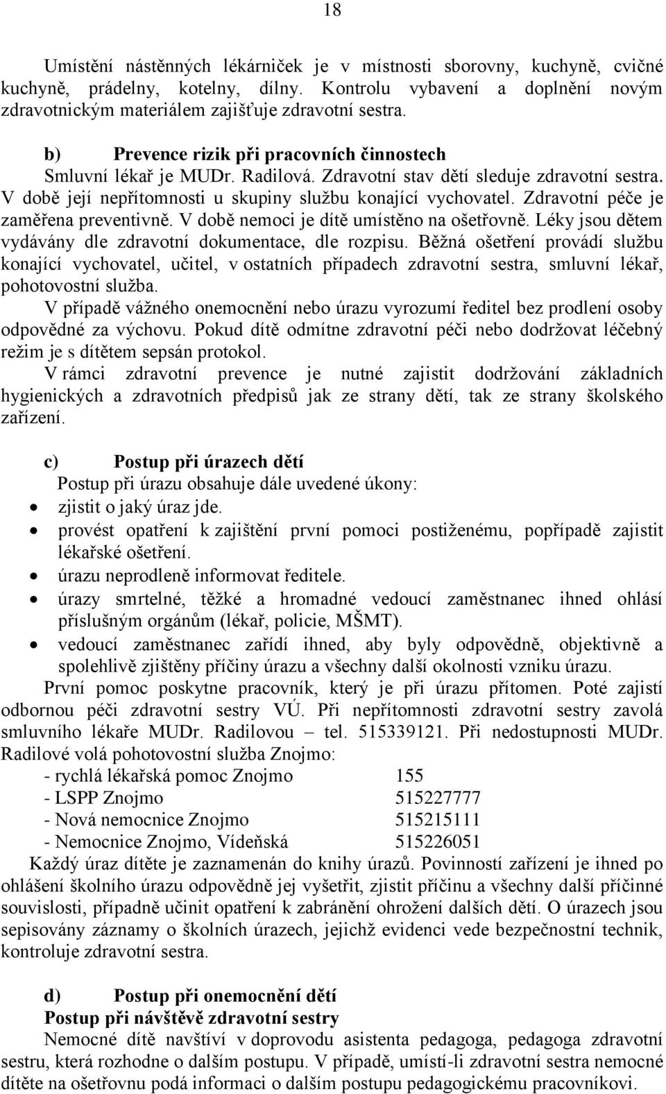 Zdravotní péče je zaměřena preventivně. V době nemoci je dítě umístěno na ošetřovně. Léky jsou dětem vydávány dle zdravotní dokumentace, dle rozpisu.