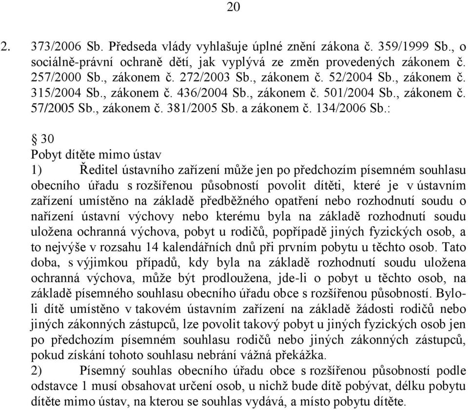 : 30 Pobyt dítěte mimo ústav 1) Ředitel ústavního zařízení může jen po předchozím písemném souhlasu obecního úřadu s rozšířenou působností povolit dítěti, které je v ústavním zařízení umístěno na