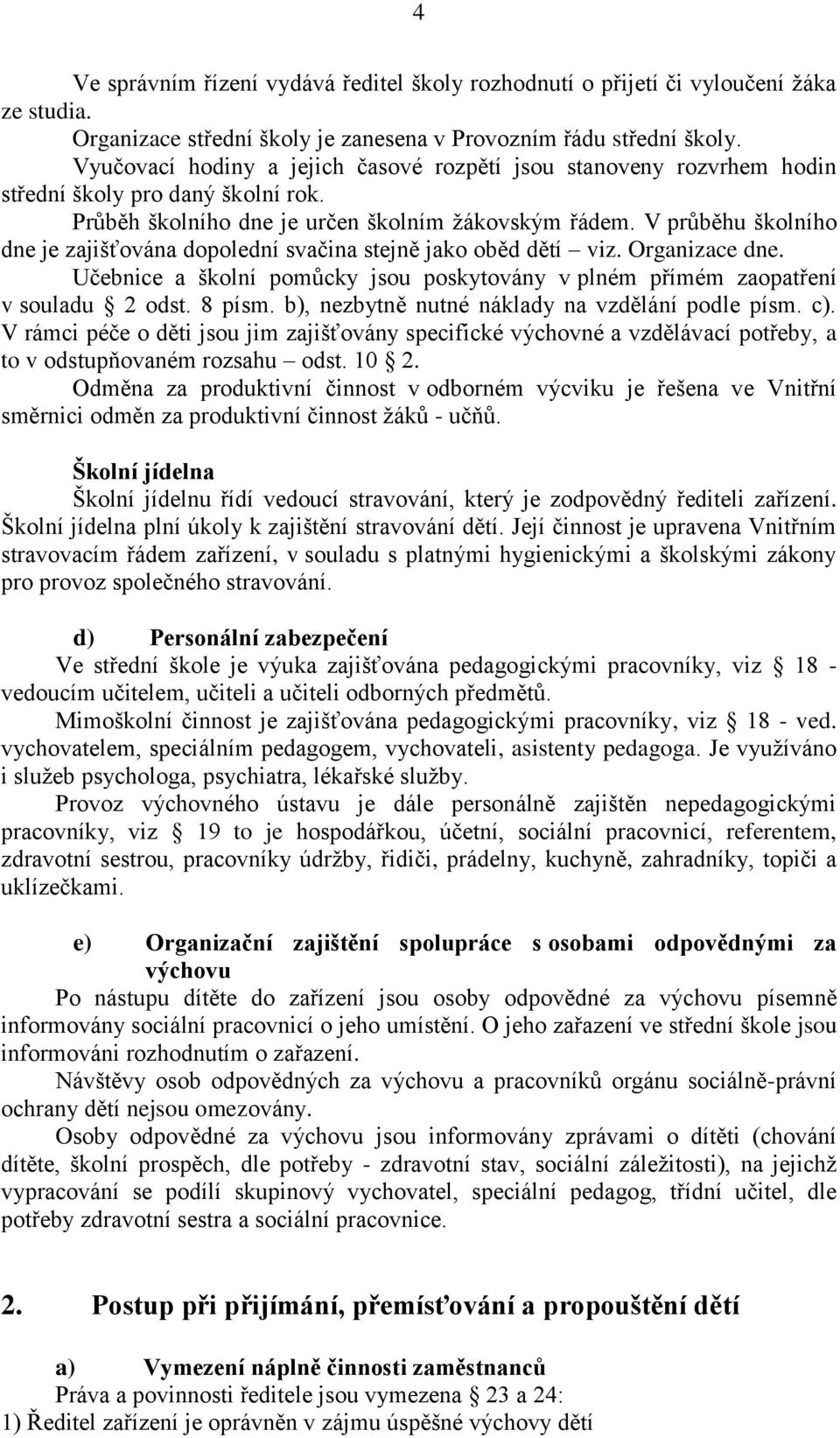 V průběhu školního dne je zajišťována dopolední svačina stejně jako oběd dětí viz. Organizace dne. Učebnice a školní pomůcky jsou poskytovány v plném přímém zaopatření v souladu 2 odst. 8 písm.