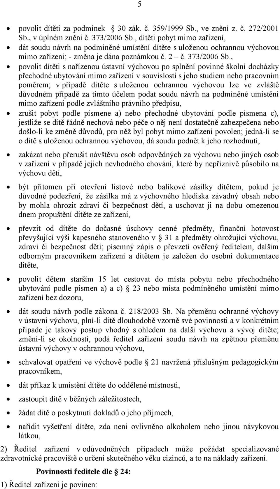 , povolit dítěti s nařízenou ústavní výchovou po splnění povinné školní docházky přechodné ubytování mimo zařízení v souvislosti s jeho studiem nebo pracovním poměrem; v případě dítěte s uloženou