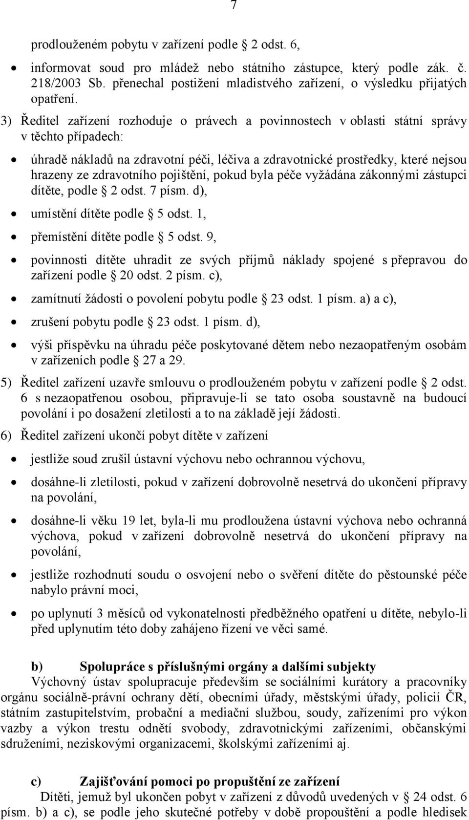 3) Ředitel zařízení rozhoduje o právech a povinnostech v oblasti státní správy v těchto případech: úhradě nákladů na zdravotní péči, léčiva a zdravotnické prostředky, které nejsou hrazeny ze