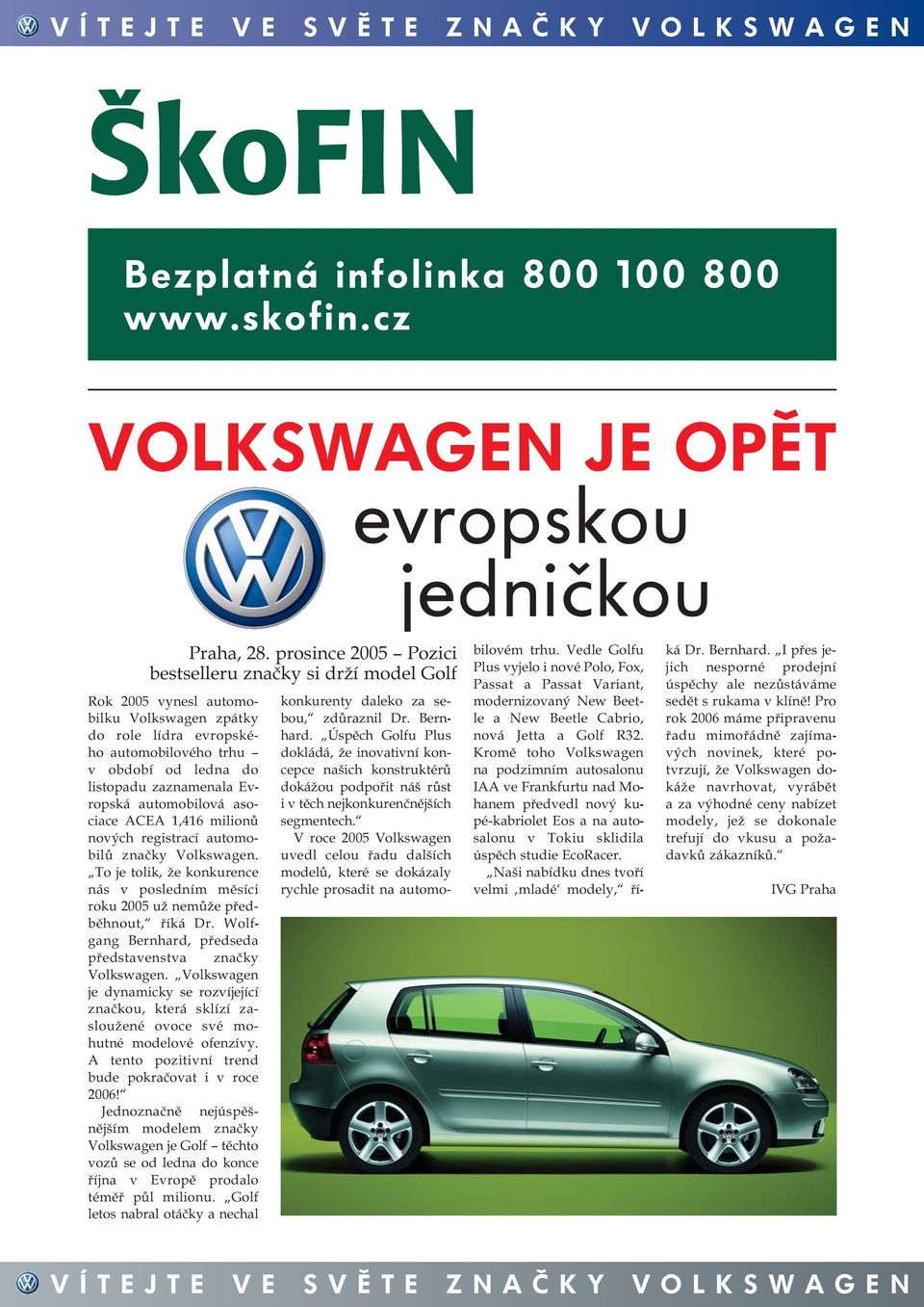 Evropská automobilová asociace ACEA 1,416 milionů nových registrací automobilů značky Volkswagen. To je tolik, že konkurence nás v posledním měsíci roku 2005 už nemůže předběhnout, říká Dr.