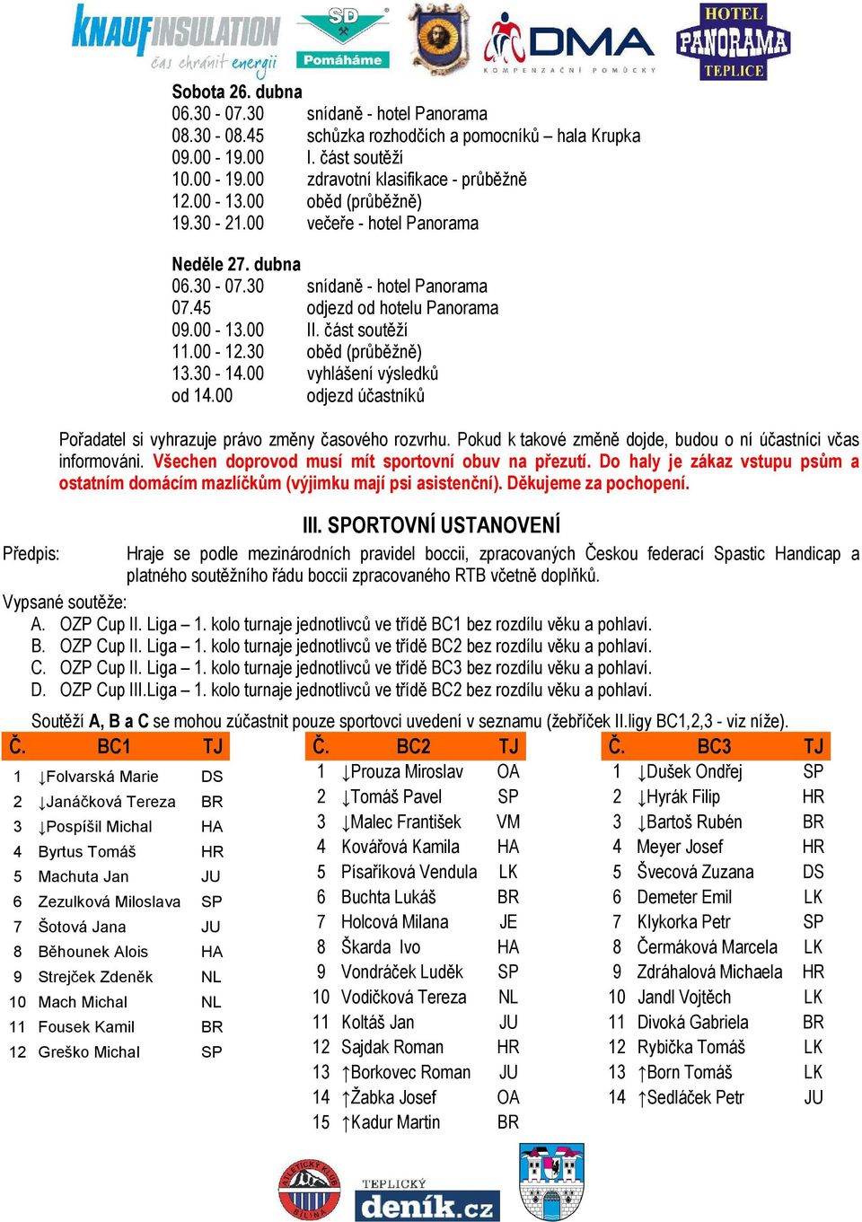 30 oběd (průběžně) 13.30-14.00 vyhlášení výsledků od 14.00 odjezd účastníků Pořadatel si vyhrazuje právo změny časového rozvrhu. Pokud k takové změně dojde, budou o ní účastníci včas informováni.