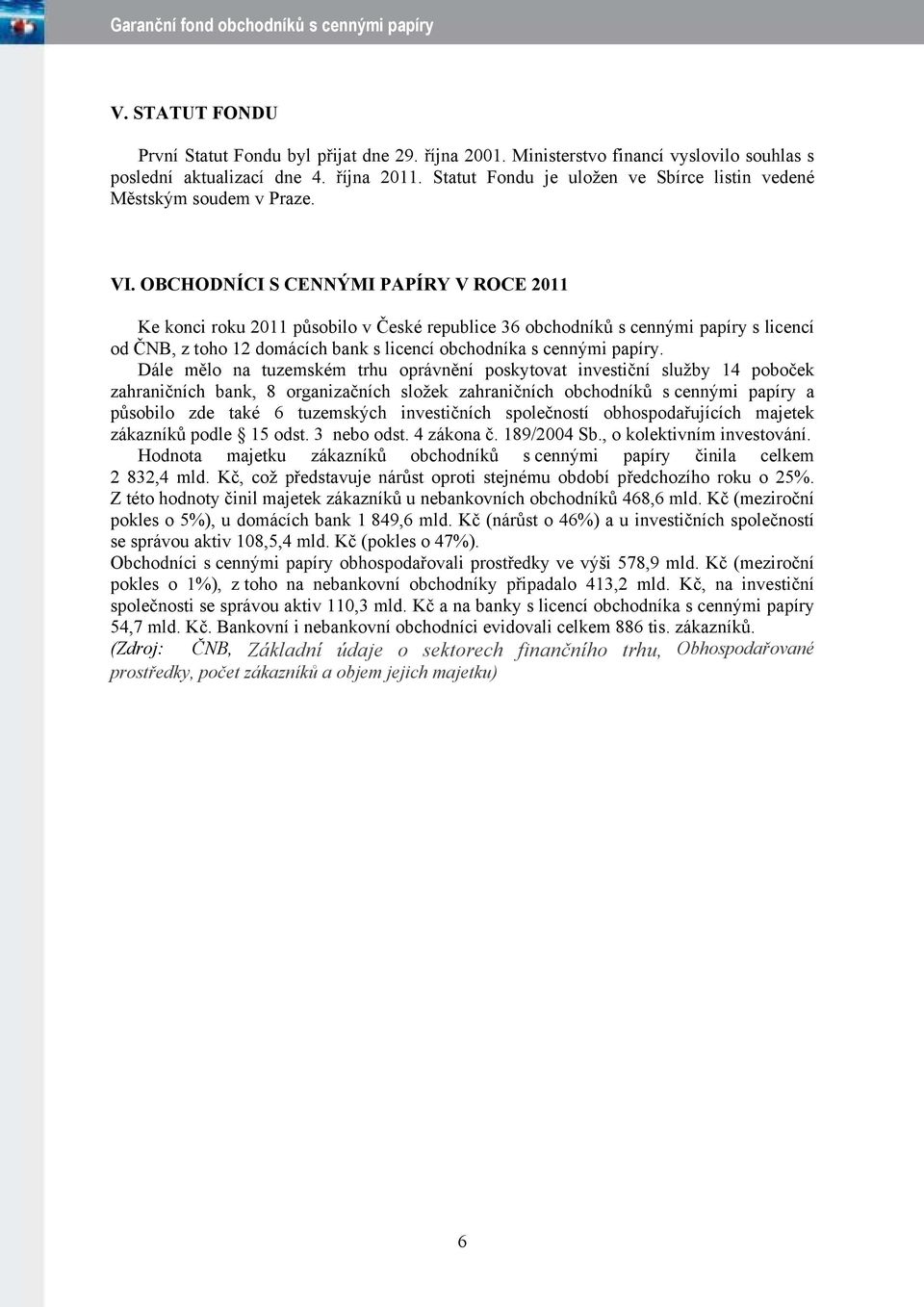 OBCHODNÍCI S CENNÝMI PAPÍRY V ROCE 2011 Ke konci roku 2011 působilo v České republice 36 obchodníků s cennými papíry s licencí od ČNB, z toho 12 domácích bank s licencí obchodníka s cennými papíry.