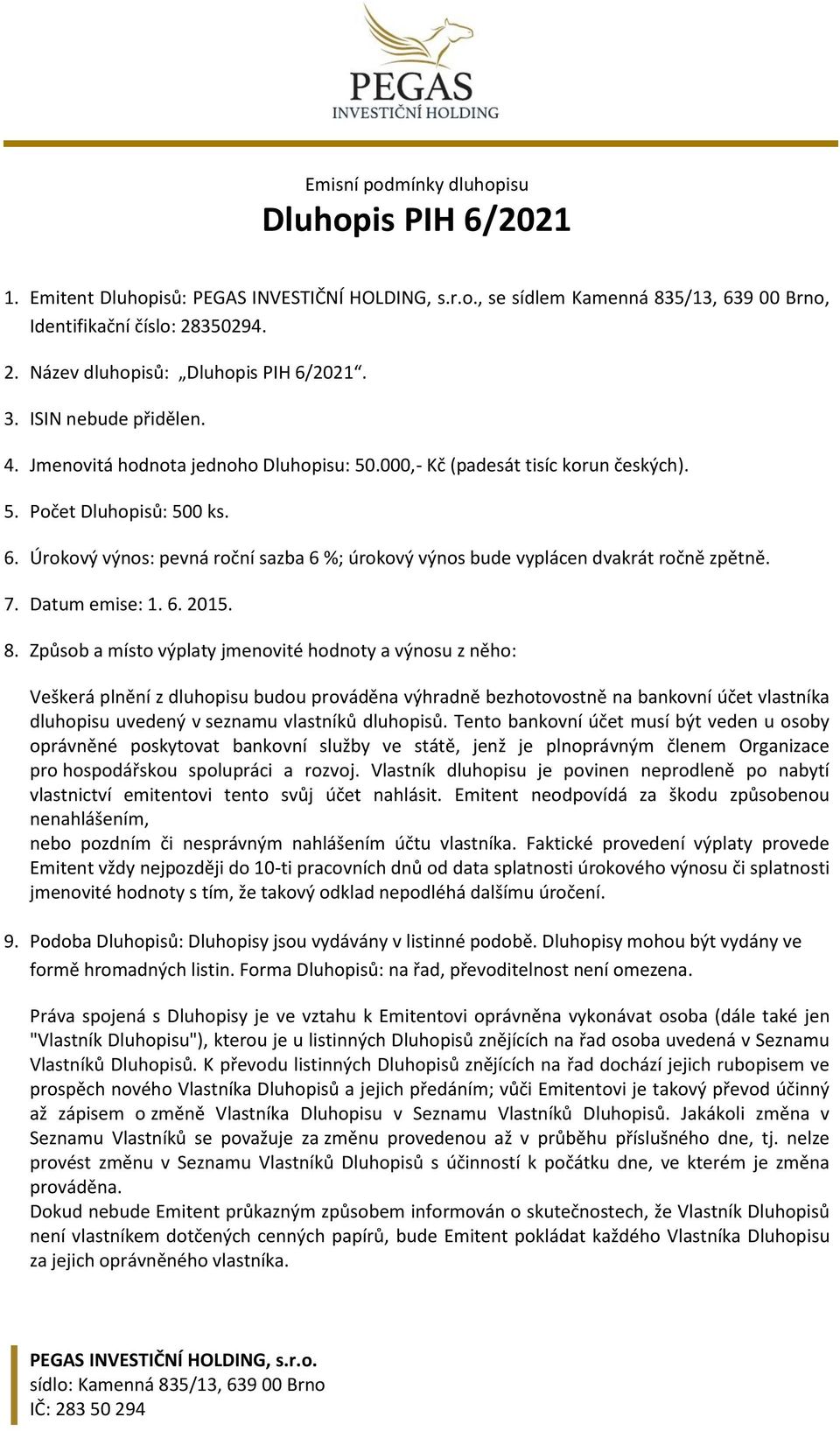 Úrokový výnos: pevná roční sazba 6 %; úrokový výnos bude vyplácen dvakrát ročně zpětně. 7. Datum emise: 1. 6. 2015. 8.