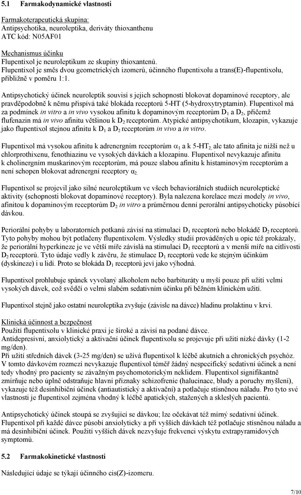 Antipsychotický účinek neuroleptik souvisí s jejich schopností blokovat dopaminové receptory, ale pravděpodobně k němu přispívá také blokáda receptorů 5-HT (5-hydroxytryptamin).