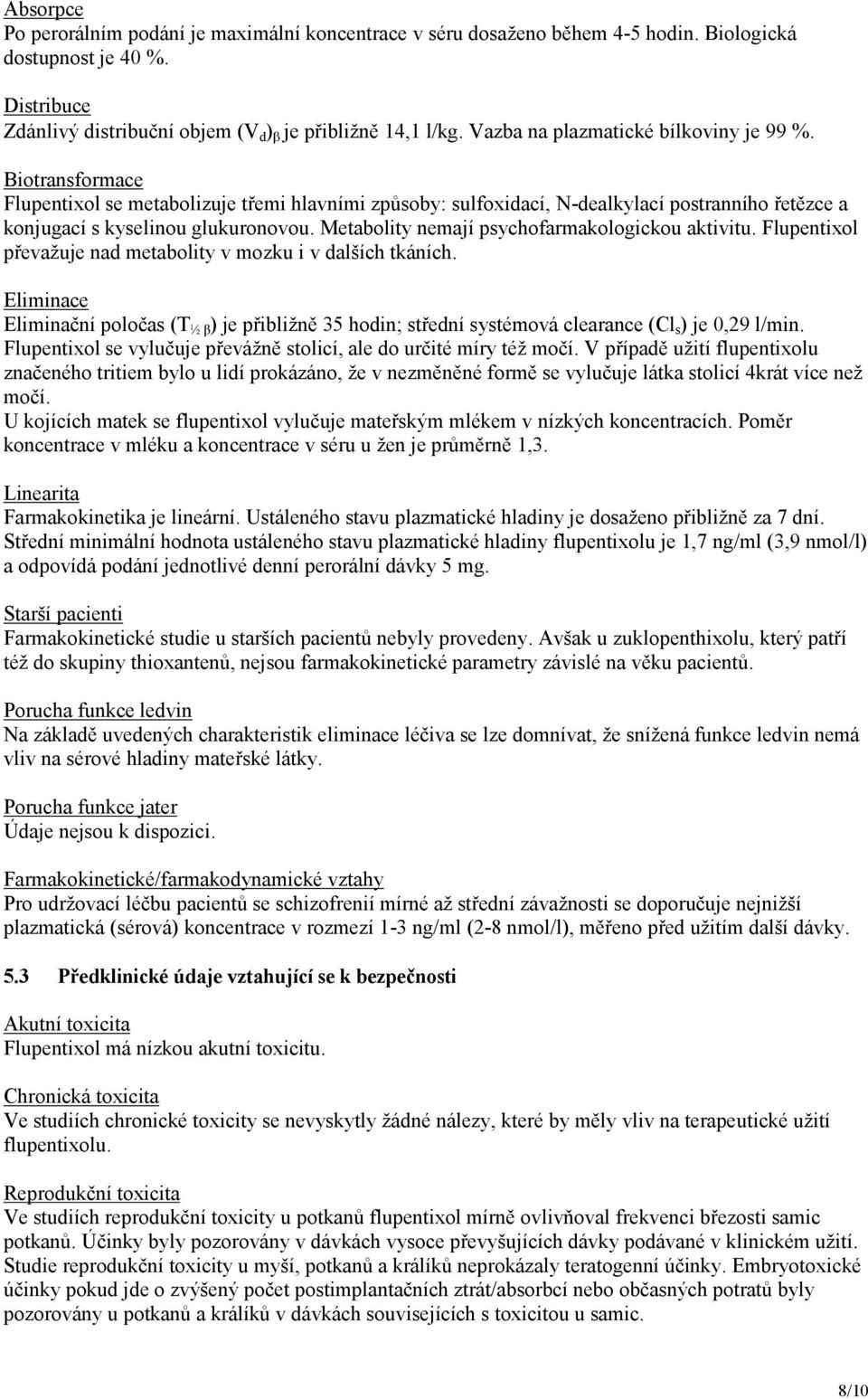 Metabolity nemají psychofarmakologickou aktivitu. Flupentixol převažuje nad metabolity v mozku i v dalších tkáních.