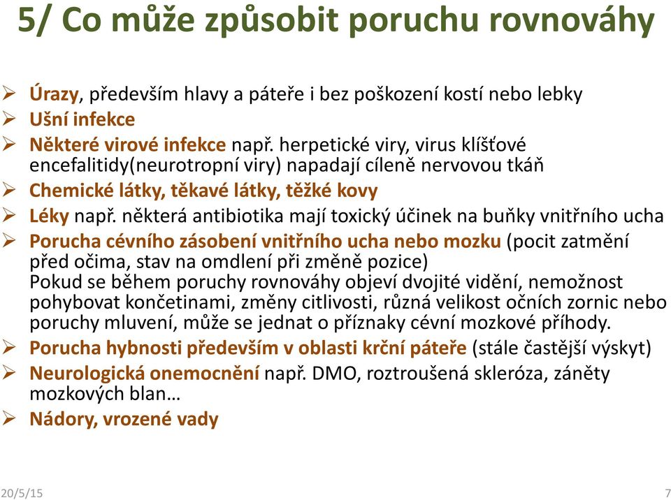 některá antibiotika mají toxický účinek na buňky vnitřního ucha Porucha cévního zásobení vnitřního ucha nebo mozku(pocit zatmění před očima, stav na omdlení při změně pozice) Pokud se během poruchy