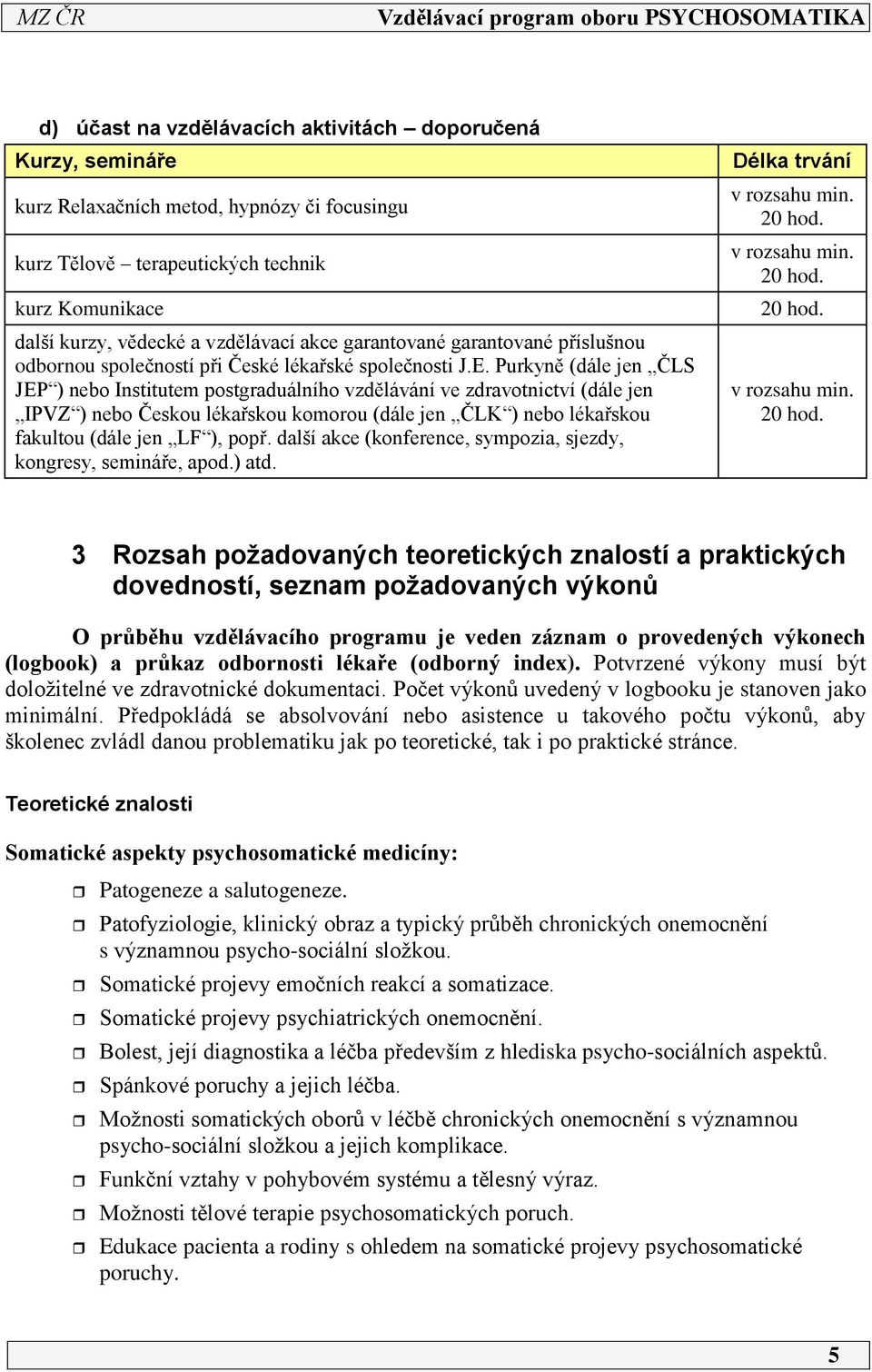 Purkyně (dále jen ČLS JEP ) nebo Institutem postgraduálního vzdělávání ve zdravotnictví (dále jen IPVZ ) nebo Českou lékařskou komorou (dále jen ČLK ) nebo lékařskou fakultou (dále jen LF ), popř.