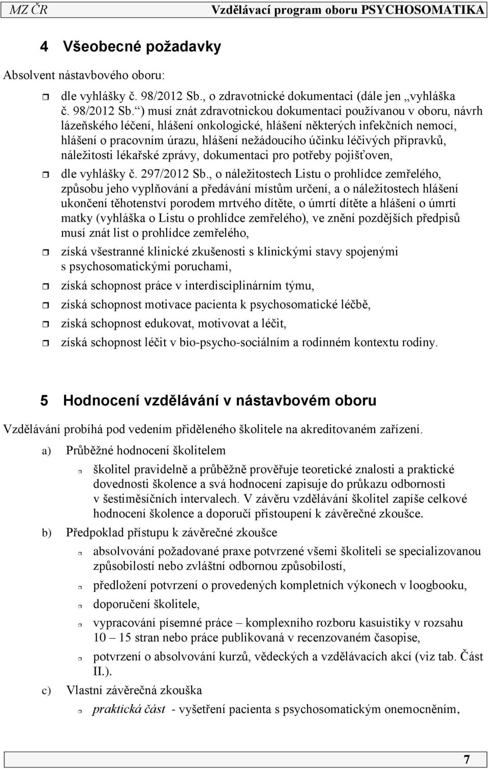 ) musí znát zdravotnickou dokumentaci používanou v oboru, návrh lázeňského léčení, hlášení onkologické, hlášení některých infekčních nemocí, hlášení o pracovním úrazu, hlášení nežádoucího účinku