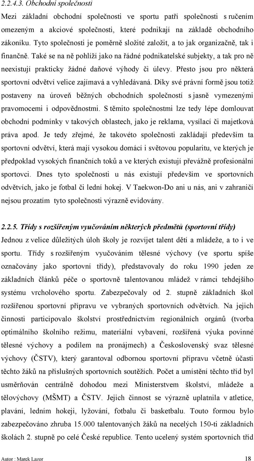 Také se na ně pohlíží jako na řádné podnikatelské subjekty, a tak pro ně neexistují prakticky žádné daňové výhody či úlevy. Přesto jsou pro některá sportovní odvětví velice zajímavá a vyhledávaná.