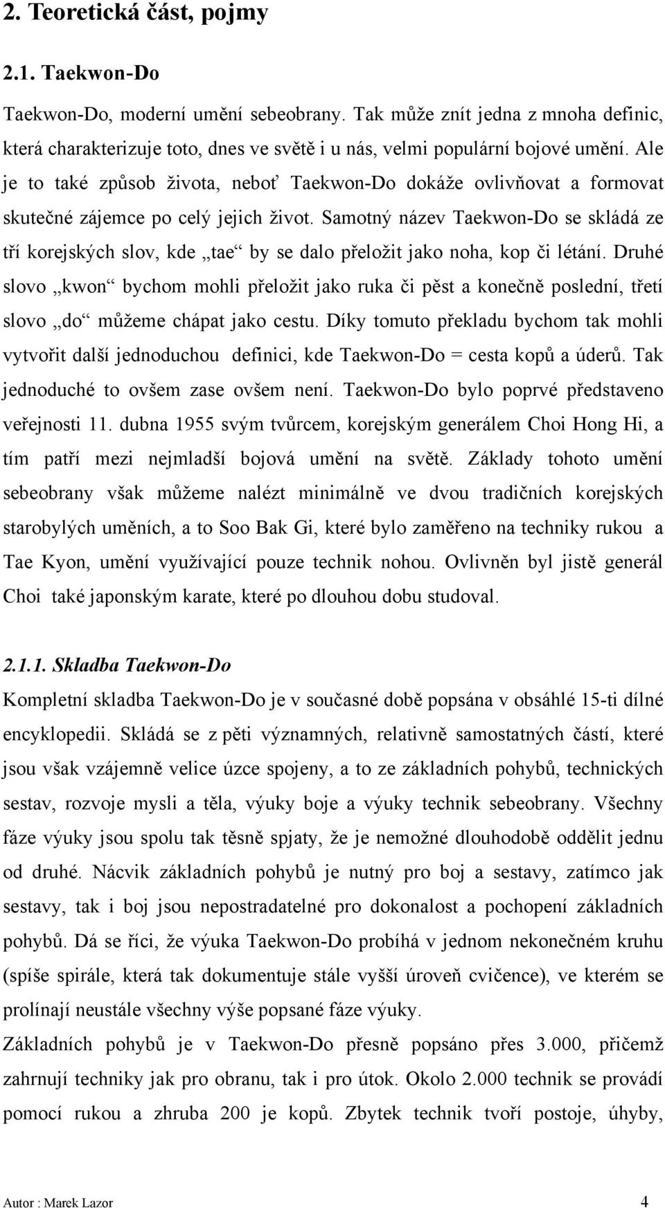 Samotný název Taekwon-Do se skládá ze tří korejských slov, kde tae by se dalo přeložit jako noha, kop či létání.