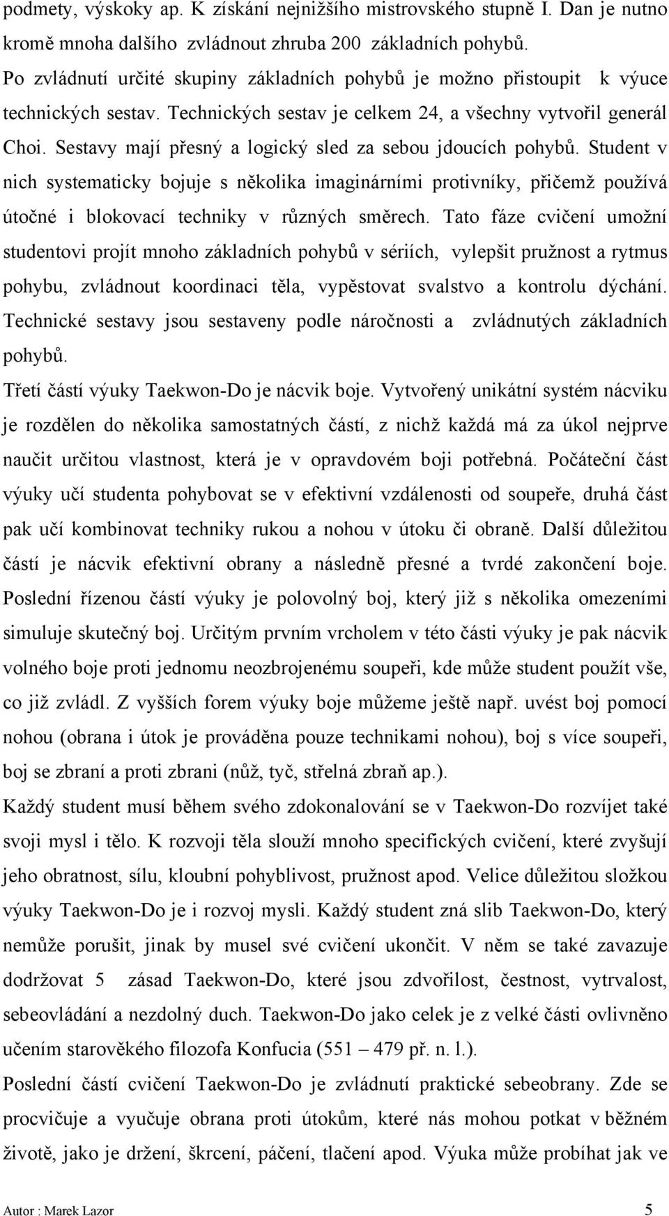 Sestavy mají přesný a logický sled za sebou jdoucích pohybů. Student v nich systematicky bojuje s několika imaginárními protivníky, přičemž používá útočné i blokovací techniky v různých směrech.