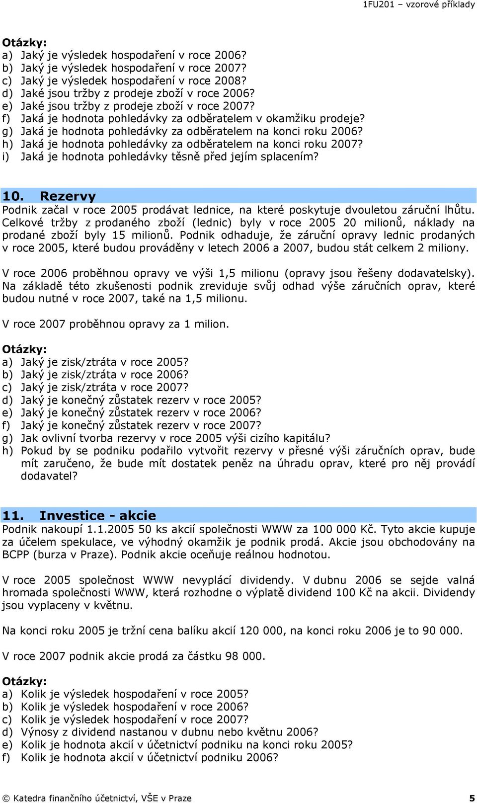 h) Jaká je hodnota pohledávky za odběratelem na konci roku 2007? i) Jaká je hodnota pohledávky těsně před jejím splacením? 10.