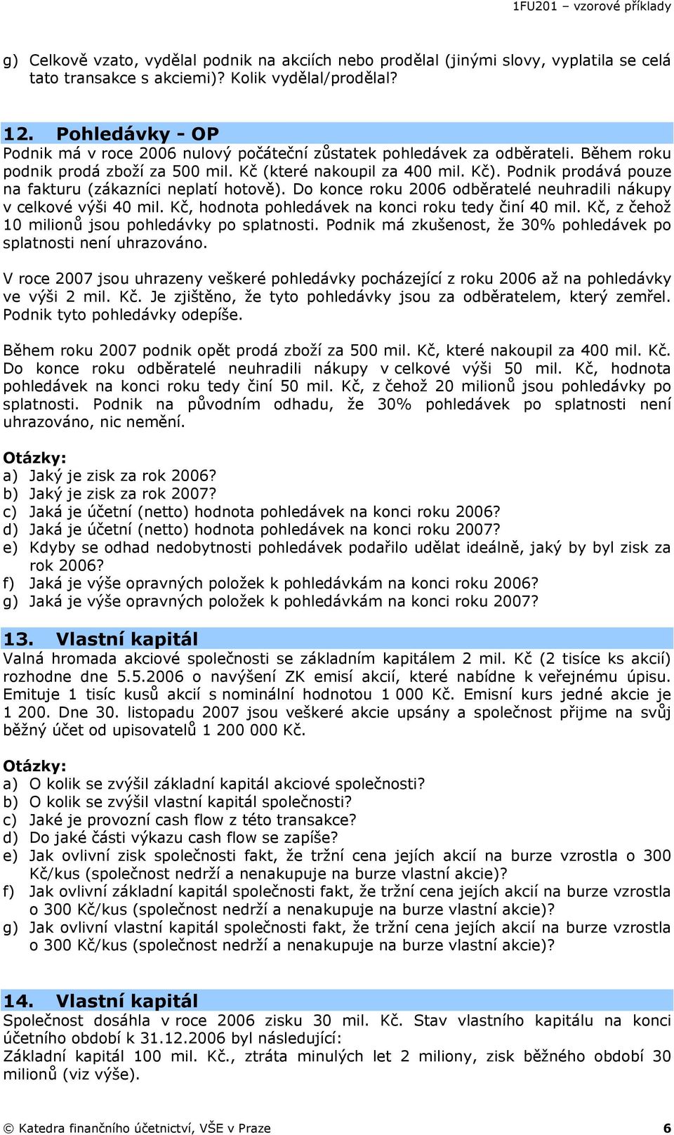 Podnik prodává pouze na fakturu (zákazníci neplatí hotově). Do konce roku 2006 odběratelé neuhradili nákupy v celkové výši 40 mil. Kč, hodnota pohledávek na konci roku tedy činí 40 mil.