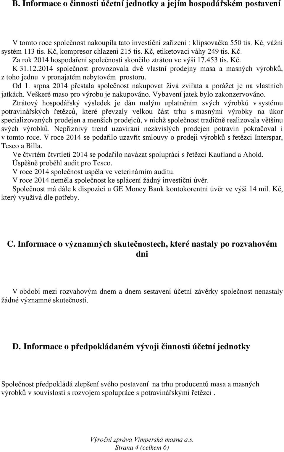 2014 společnost provozovala dvě vlastní prodejny masa a masných výrobků, z toho jednu v pronajatém nebytovém prostoru. Od 1.