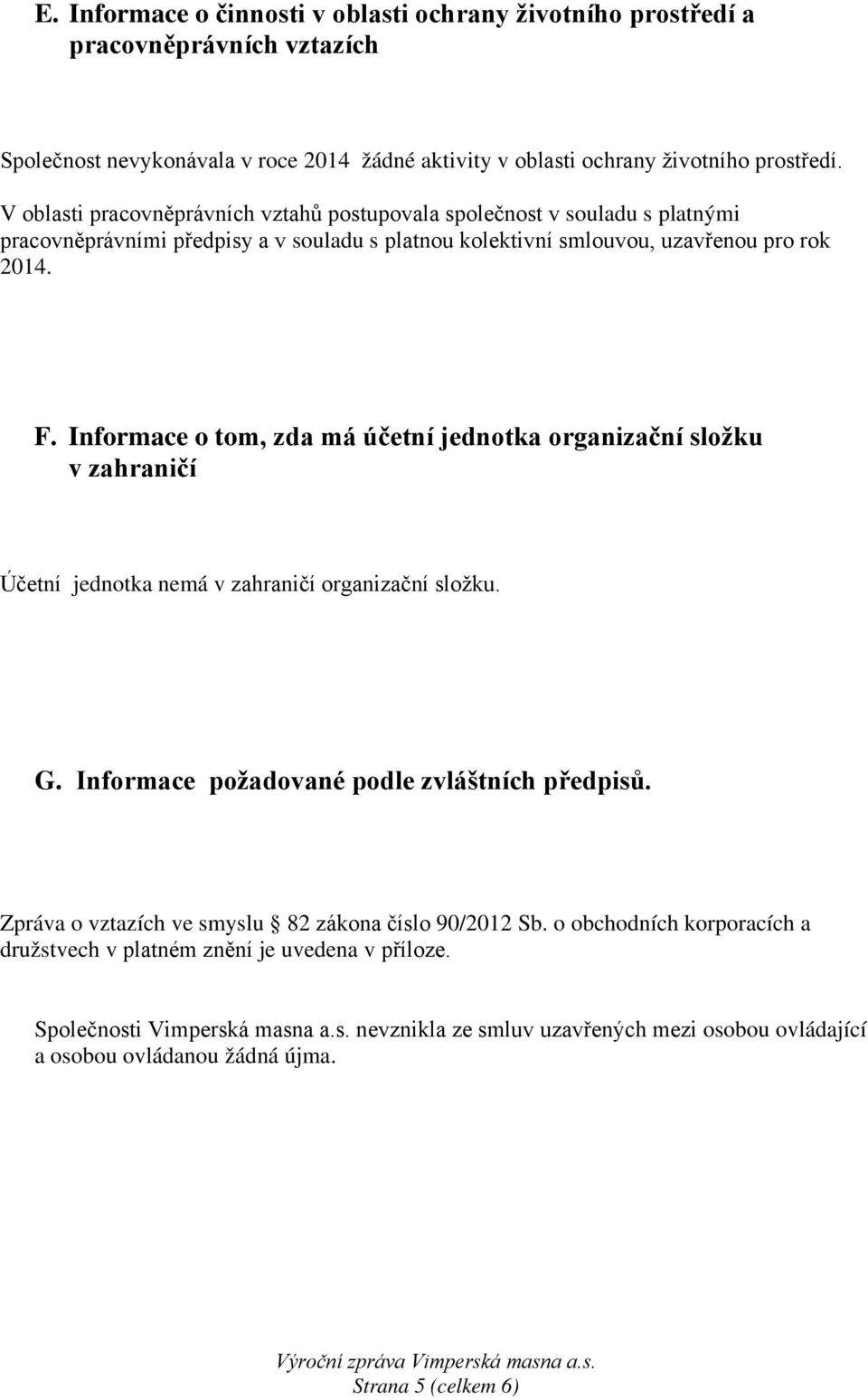 Informace o tom, zda má účetní jednotka organizační složku v zahraničí Účetní jednotka nemá v zahraničí organizační složku. G. Informace požadované podle zvláštních předpisů.