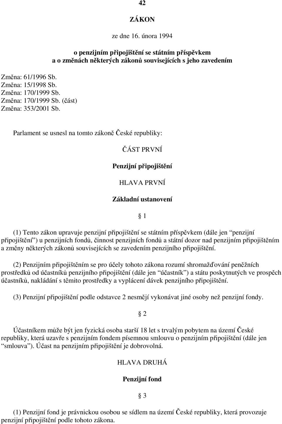 připojištění HLAVA PRVNÍ Základní ustanovení 1 (1) Tento zákon upravuje penzijní připojištění se státním příspěvkem (dále jen penzijní připojištění ) u penzijních fondů, činnost penzijních fondů a