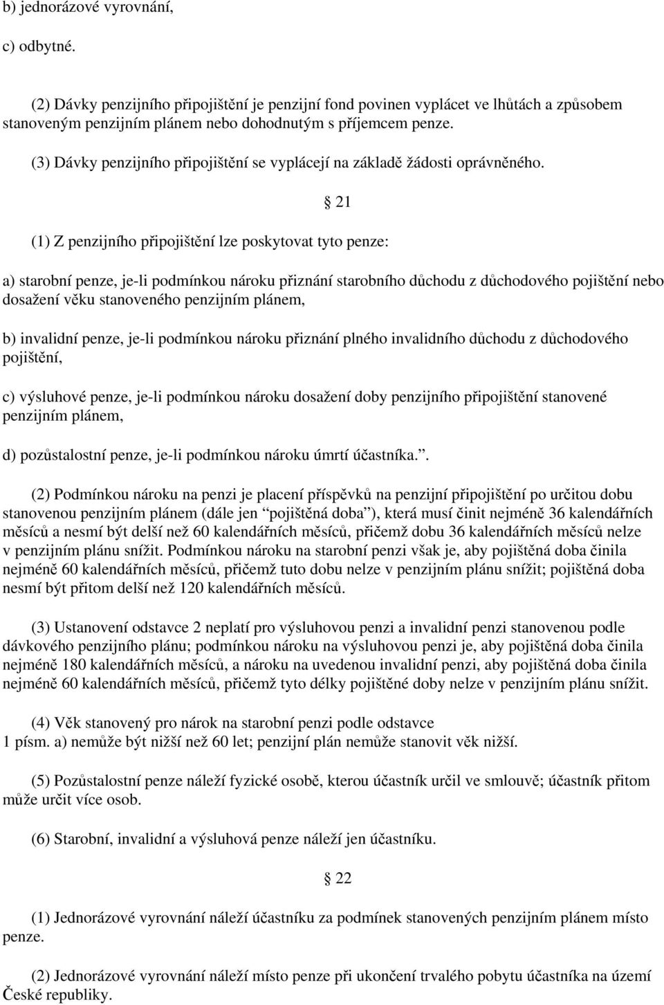 21 (1) Z penzijního připojištění lze poskytovat tyto penze: a) starobní penze, je-li podmínkou nároku přiznání starobního důchodu z důchodového pojištění nebo dosažení věku stanoveného penzijním